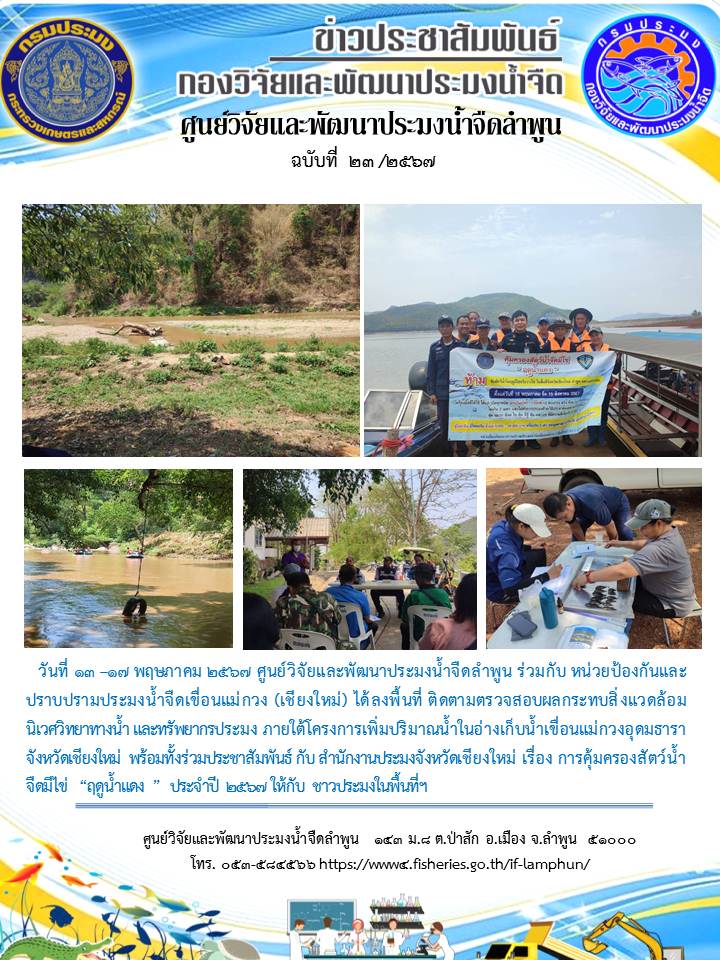 ศูนย์วิจัยและพัฒนาประมงน้ำจืดลำพูน ร่วมกับ หน่วยป้องกันและปราบปรามประมงน้ำจืดเขื่อนแม่กวง (เชียงใหม่) ได้ลงพื้นที่ ติดตามตรวจสอบผลกระทบสิ่งแวดล้อม นิเวศวิทยาทางน้ำ และทรัพยากรประมง ภายใต้โครงการเพิ่มปริมาณน้ำในอ่างเก็บน้ำเขื่อนแม่กวงอุดมธารา จังหวัดเชียงใหม่ พร้อมทั้งร่วมประชาสัมพันธ์ กับ สำนักงานประมงจังหวัดเชียงใหม่ เรื่อง การคุ้มครองสัตว์น้ำจืดมีไข่ “ฤดูน้ำแดง ” ประจำปี 2567 ให้กับ ชาวประมงในพื้นที่ฯ..คลิก