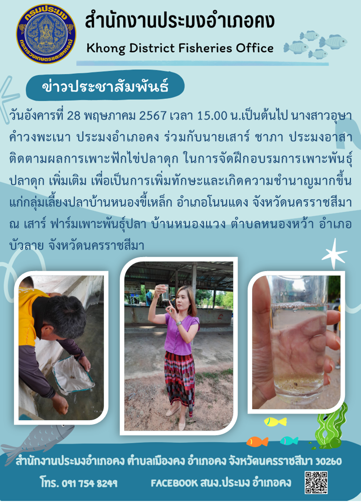 ประมงอำเภอคง ร่วมกับประมงอาสา ติดตามผลการเพาะฟักไข่ปลาดุกในการจัดฝึกอบรมการเพาะพันธุ์ปลาดุกแก่กลุ่มเลี้ยงปลาบ้านหนองขี้เหล็ก อำเภอโนนแดง  ณ เสาร์ ฟาร์มเพาะพันธุ์ปลา บ้านหนองแวง ตำบลหนองหว้า อำเภอบัวลาย..คลิก
