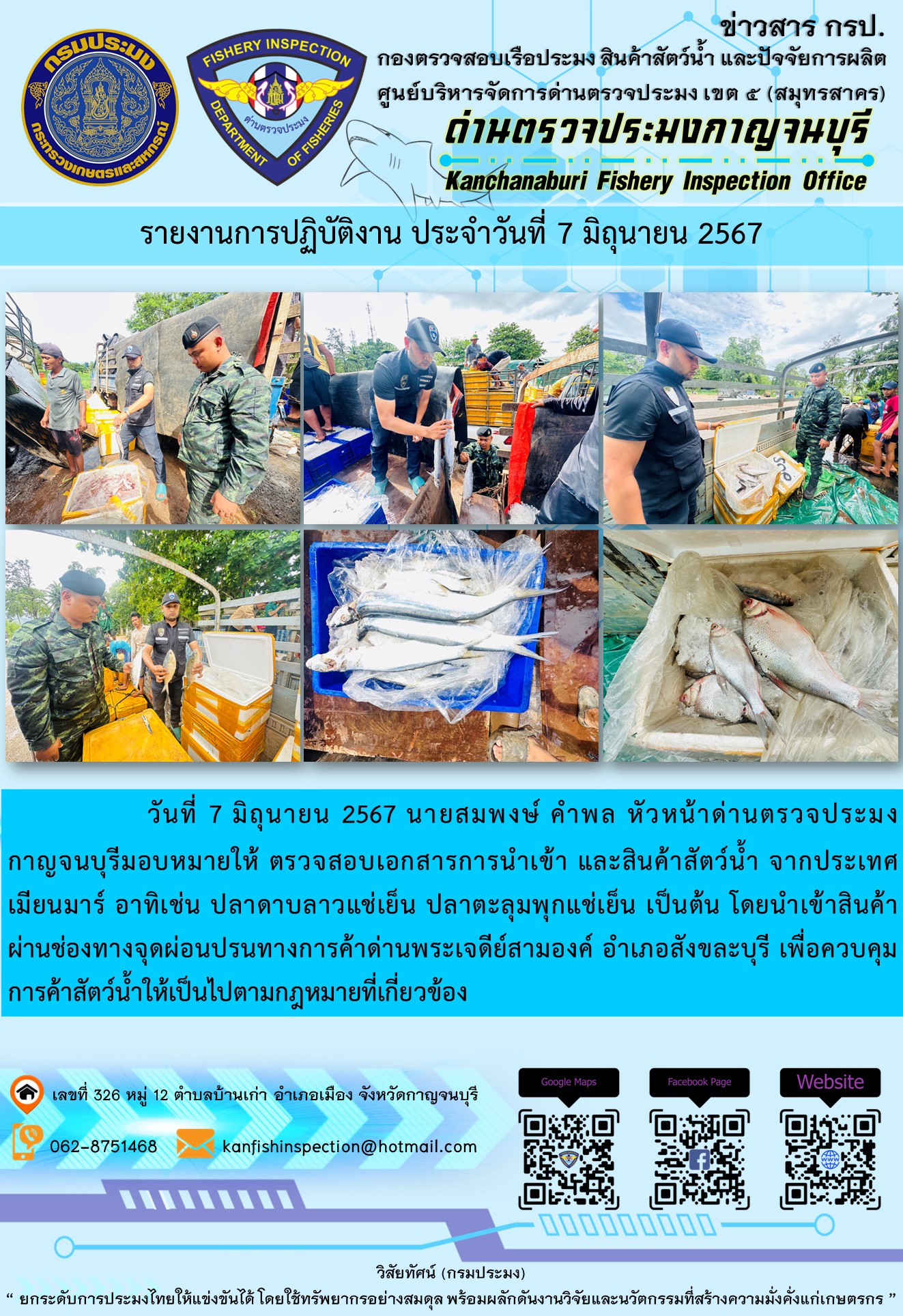 วันที่ 7 มิถุนายน 2567 นายสมพงษ์ คำพล หัวหน้าด่านตรวจประมงกาญจนบุรี ตรวจสอบเอกสารการนำเข้า และสินค้าสัตว์น้ำ จากประเทศเมียนมาร์ อาทิเช่น ปลาดาบลาวแช่เย็น ปลาตะลุมพุกแช่เย็น เป็นต้น โดยนำเข้าสินค้าผ่านช่องทางจุดผ่อนปรนทางการค้าด่านพระเจดีย์สามองค์