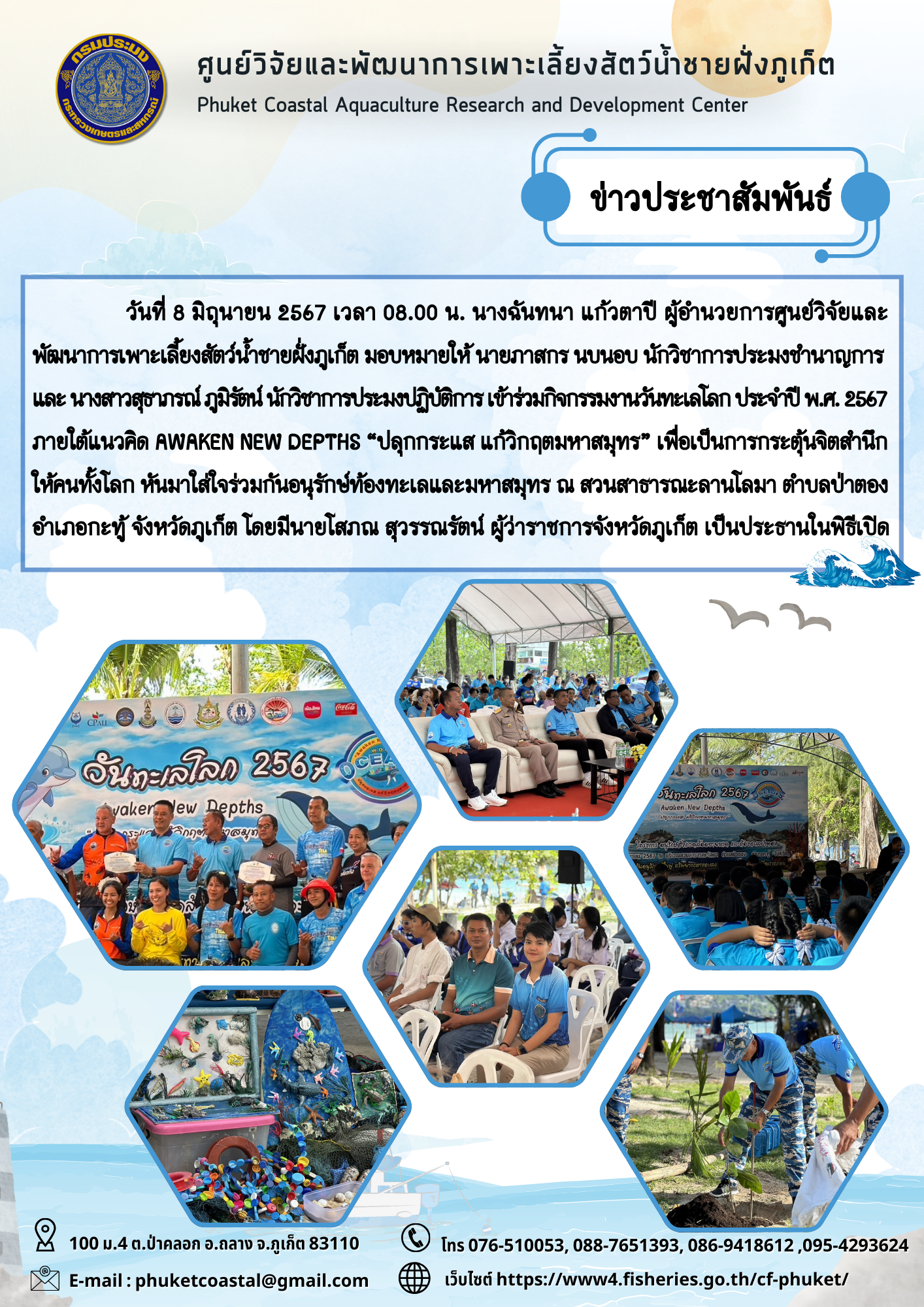 วันที่ 8 มิถุนายน 2567 เวลา 08.00 น. นางฉันทนา แก้วตาปี ผู้อำนวยการศูนย์วิจัยและพัฒนาการเพาะเลี้ยงสัตว์น้ำชายฝั่งภูเก็ต มอบหมายให้ นายภาสกร นบนอบ นักวิชาการประมงชำนาญการ และ นางสาวสุธาภรณ์ ภูมิรัตน์ นักวิชาการประมงปฏิบัติการ เข้าร่วมกิจกรรมงานวันทะเลโลก ประจำปี พ.ศ. 2567 ภายใต้แนวคิด AWAKEN NEW DEPTHS “ปลุกกระแส แก้วิกฤตมหาสมุทร”..คลิก
