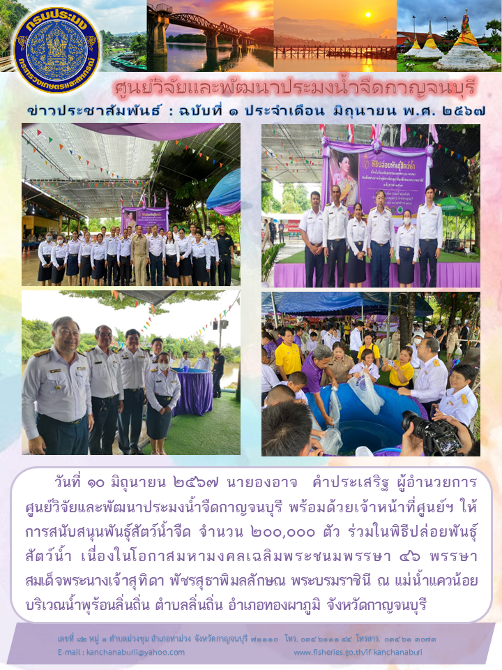 ผอ.ศูนย์วิจัยและพัฒนาประมงน้ำจืดกาญจนบุรี พร้อมด้วยเจ้าหน้าที่ศูนย์ฯ  ร่วมพิธีปล่อยพันธุ์สัตว์น้ำ เนื่องในโอกาสมหามงคลเฉลิมพระชนมพรรษา สมเด็จพระนางเจ้าสุทิดา พัชรสุธาพิมลลักษณ พระบรมราชินี..คลิก