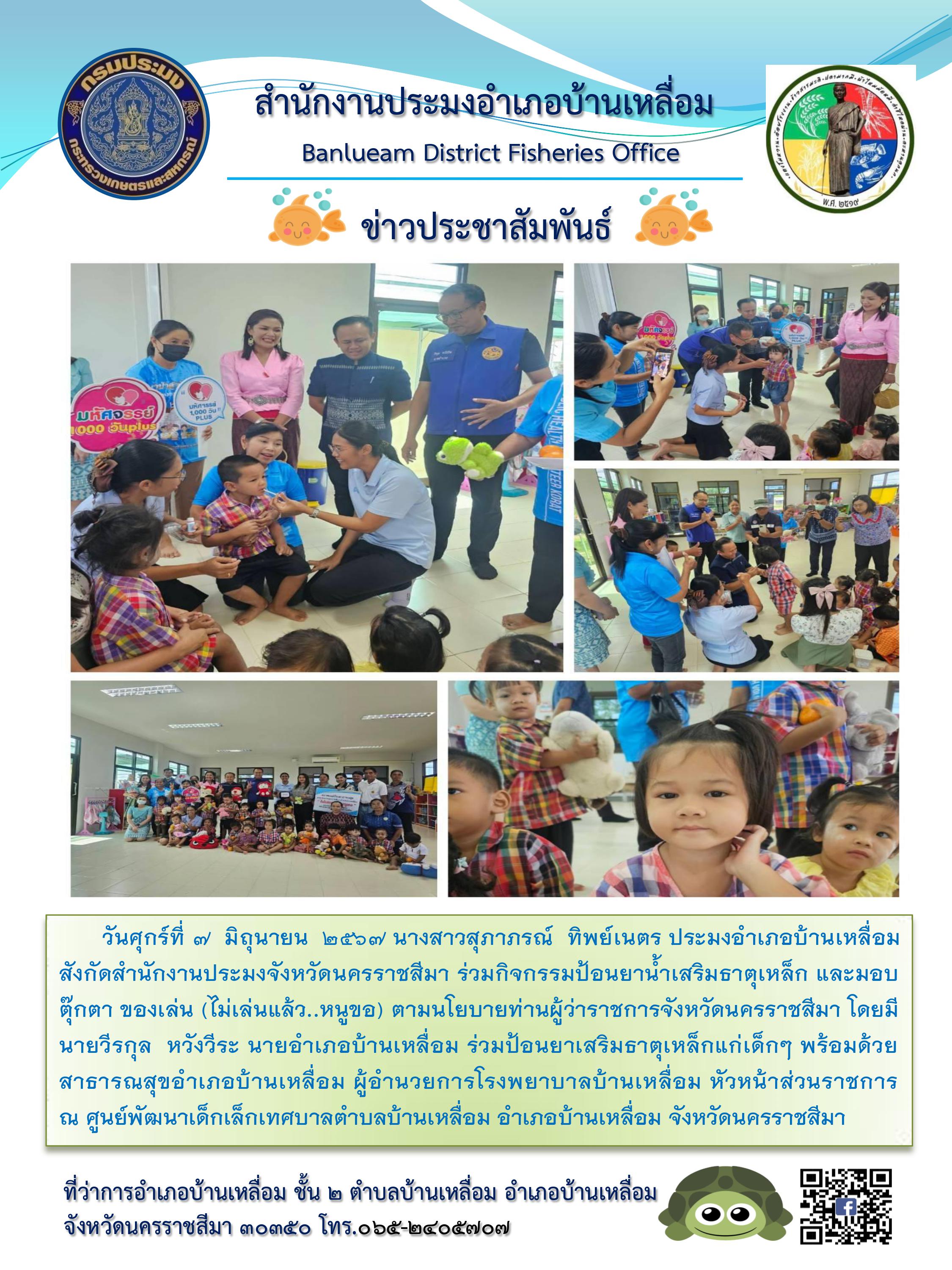 ประมงอำเภอบ้านเหลื่อม ร่วมกิจกรรมป้อนยาน้ำเสริมธาตุเหล็กและมอบตุ๊กตา ของเล่น (ไม่เล่นแล้ว..หนูขอ) ตามนโยบายท่านผู้ว่าราชการจังหวัดนครราชสีมา ณ ศูนย์พัฒนาเด็กเล็กเทศบาลตำบลบ้านเหลื่อม อำเภอบ้านเหลื่อม..คลิก