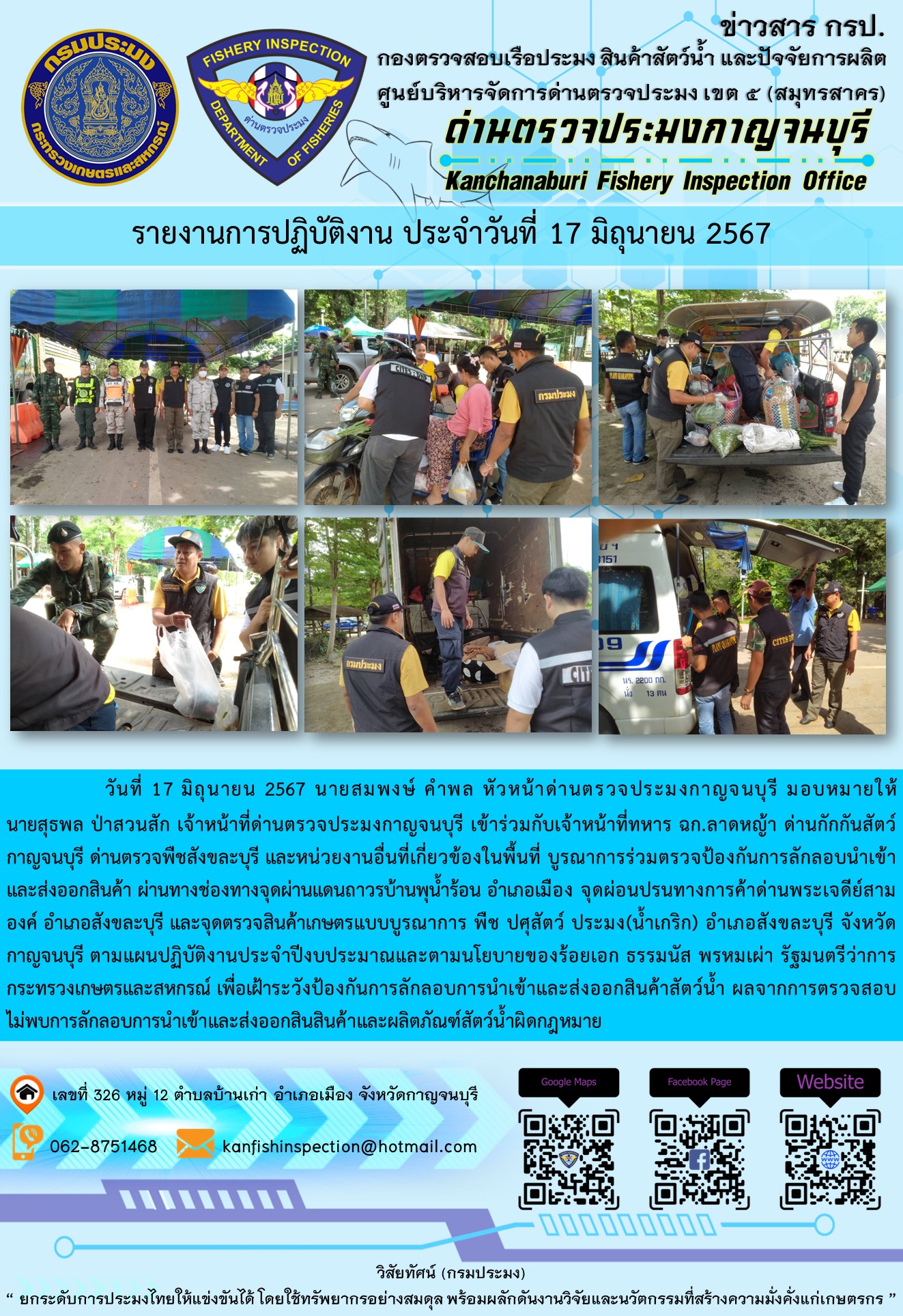 วันที่ 17 มิถุนายน 2567 นายสมพงษ์ คำพล หัวหน้าด่านตรวจประมงกาญจนบุรี มอบหมายให้ นายสุธพล ป่าสวนสัก เจ้าหน้าที่ด่านตรวจประมงกาญจนบุรี เข้าร่วมกับเจ้าหน้าที่ทหาร ฉก.ลาดหญ้า ด่านกักกันสัตว์กาญจนบุรี ด่านตรวจพืชสังขละบุรี และหน่วยงานอื่นที่เกี่ยวข้องในพื้นที่ บูรณาการร่วมตรวจป้องกันการลักลอบนำเข้าและส่งออกสินค้า