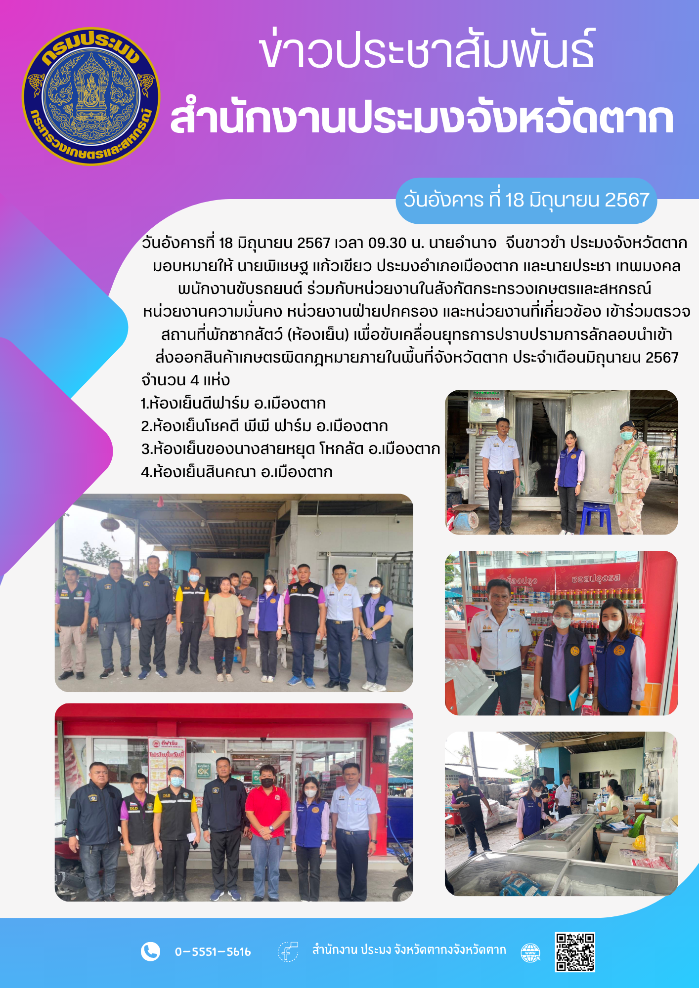 ร่วมกับหน่วยงานในสังกัดกระทรวงเกษตรและสหกรณ์ หน่วยงานความมั่นคง หน่วยงานฝ่ายปกครอง และหน่วยงานที่เกี่ยวข้อง เข้าร่วมตรวจสถานที่พักซากสัตว์ (ห้องเย็น) เพื่อขับเคลื่อนยุทธการปราบปรามการลักลอบนำเข้า ส่งออกสินค้าเกษตรผิดกฎหมายภายในพื้นที่จังหวัดตาก ประจำเดือนมิถุนายน 2567..คลิก