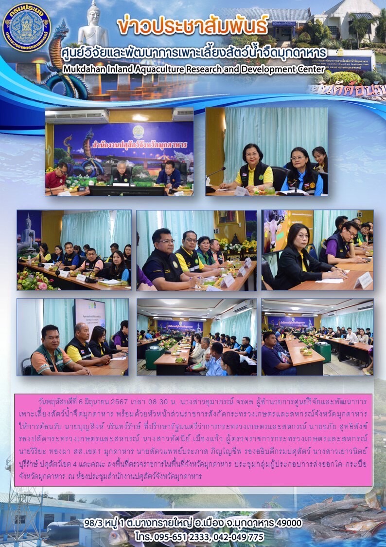 วันพฤหัสบดีที่ 6 มิถุนายน 2567 เวลา 08.30 น. นางสาวอุมาภรณ์ จรดล ผู้อำนวยการศูนย์วิจัยและพัฒนาการเพาะเลี้ยงสัตว์น้ำจืดมุกดาหาร พร้อมด้วยหัวหน้าส่วนราชการสังกัดกระทรวงเกษตรและสหกรณ์จังหวัดมุกดาหาร ให้การต้อนรับ นายบุญสิงห์ วรินทร์รักษ์ ที่ปรึกษารัฐมนตรีว่าการกระทรวงเกษตรและสหกรณ์ นายอภัย สุทธิสังข์ รองปลัดกระทรวงเกษตรและสหกรณ์ นางสาวทัศนีย์ เมืองแก้ว ผู้ตรวจราชการกระทรวงเกษตรและสหกรณ์ นายวิริยะ ทองผา สส.เขต1 มุกดาหาร นายสัตวแพทย์ประภาส ภิญโญชีพ รองอธิบดีกรมปศุสัตว์ นางสาวเยาวนิตย์ บุรีรักษ์ ปศุสัตว์เขต 4 และคณะ ลงพื้นที่ตรวจราชการในพื้นที่จังหวัดมุกดาหาร ประชุมกลุ่มผู้ประกอบการส่งออกโค-กระบือจังหวัดมุกดาหาร ณ ห้องประชุมสำนักงานปศุสัตว์จังหวัดมุกดาหาร..คลิก