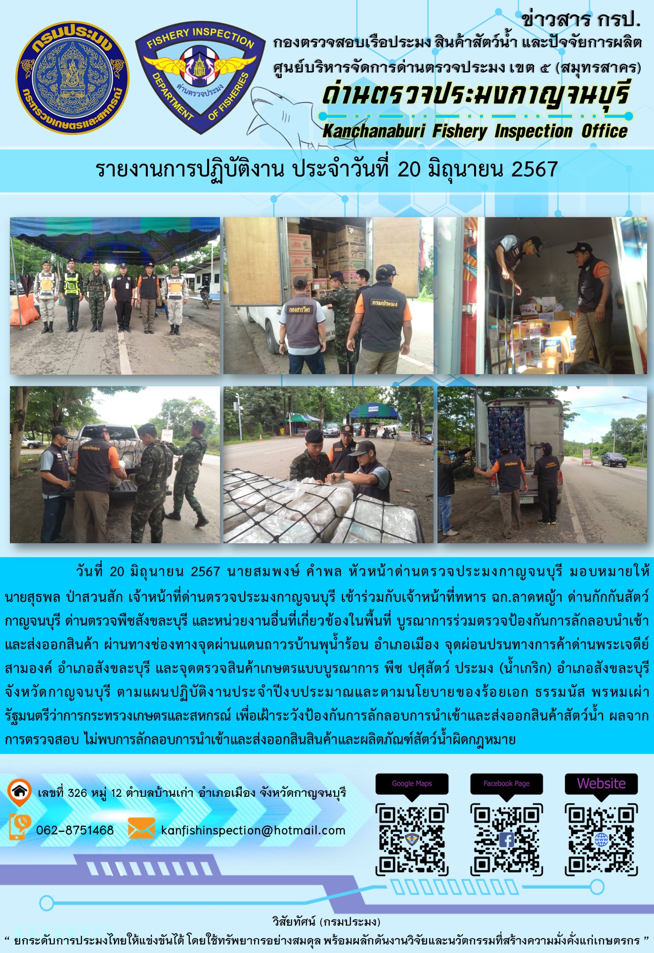 วันที่ 20 มิถุนายน 2567 นายสมพงษ์ คำพล หัวหน้าด่านตรวจประมงกาญจนบุรี มอบหมายให้ นายสุธพล ป่าสวนสัก เจ้าหน้าที่ด่านตรวจประมงกาญจนบุรี เข้าร่วมกับเจ้าหน้าที่ทหาร ฉก.ลาดหญ้า ด่านกักกันสัตว์กาญจนบุรี ด่านตรวจพืชสังขละบุรี และหน่วยงานอื่นที่เกี่ยวข้องในพื้นที่ บูรณาการร่วมตรวจป้องกันการลักลอบนำเข้าและส่งออกสินค้า