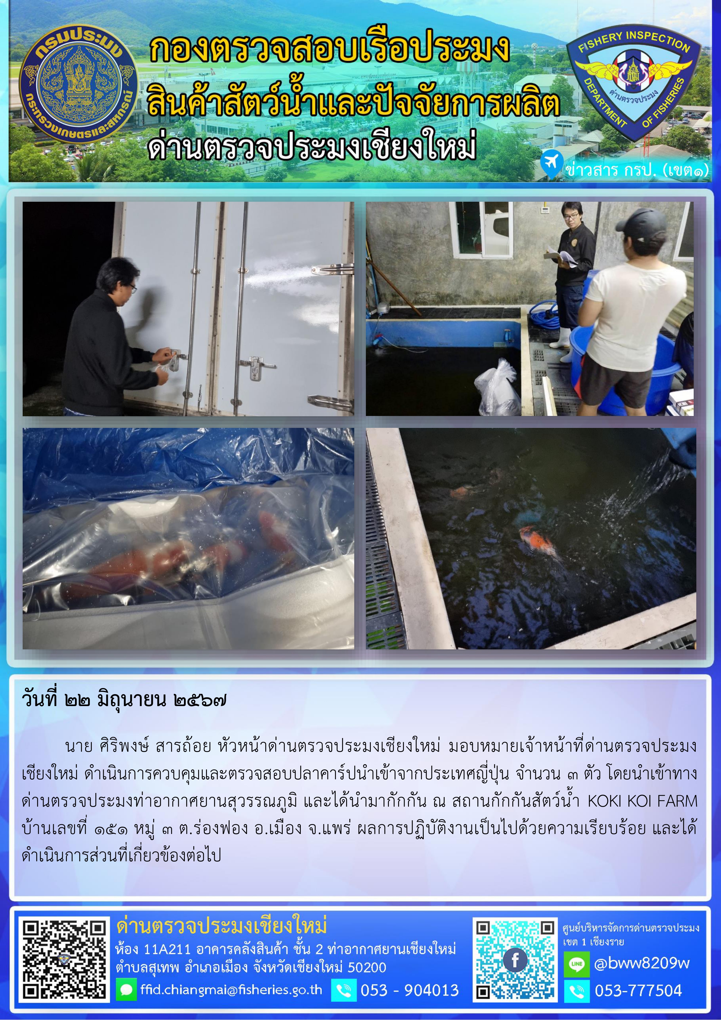 22 มิ.ย.67 นาย ศิริพงษ์ สารถ้อย หัวหน้าด่านตรวจประมงเชียงใหม่ มอบหมายเจ้าหน้าที่ด่านตรวจประมงเชียงใหม่ ดำเนินการควบคุมและตรวจสอบปลาคาร์ปนำเข้าจากประเทศญี่ปุ่น..คลิก
