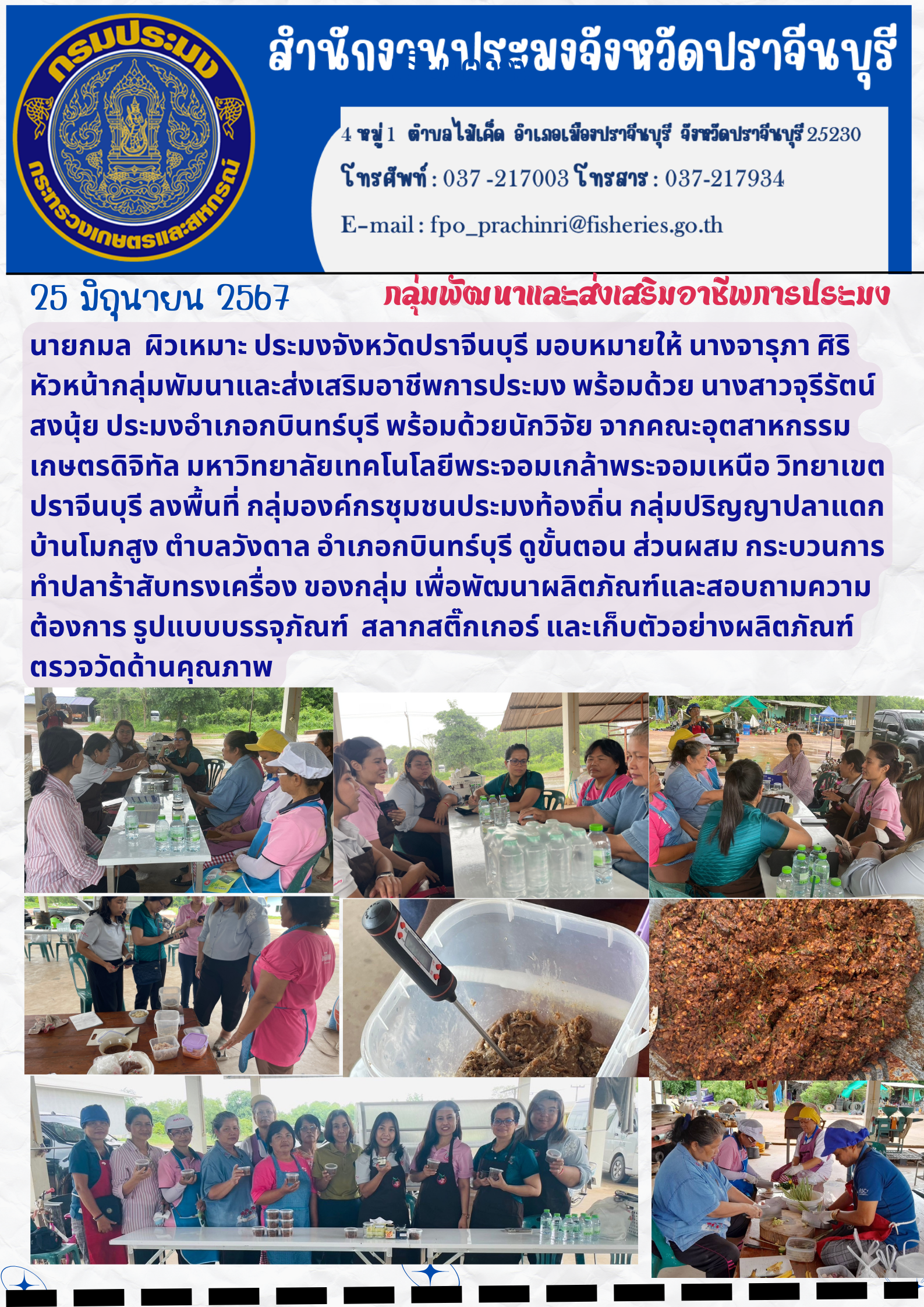 ข่าวประชาสัมพันธ์ กลุ่มพัฒนาและส่งเสริมอาชีพการประมง ลงพื้นที่กลุ่มองค์กรชุมชนประมงท้องถิ่น กลุ่มปริญญาปลาแดก บ้านโมกสูง ตำบลวังดาล อำเภอกบินทร์บุรี ดูขั้นตอน ส่วนผสม กระบวนการ ทำปลาร้าสับทรงเครื่อง ของกลุ่ม เพื่อพัฒนาผลิตภัณฑ์และสอบถามความ ต้องการ รูปแบบบรรจุภัณฑ์ สลากสติ๊กเกอร์ และเก็บตัวอย่างผลิตภัณฑ์ ตรวจวัดด้านคุณภาพ..คลิก