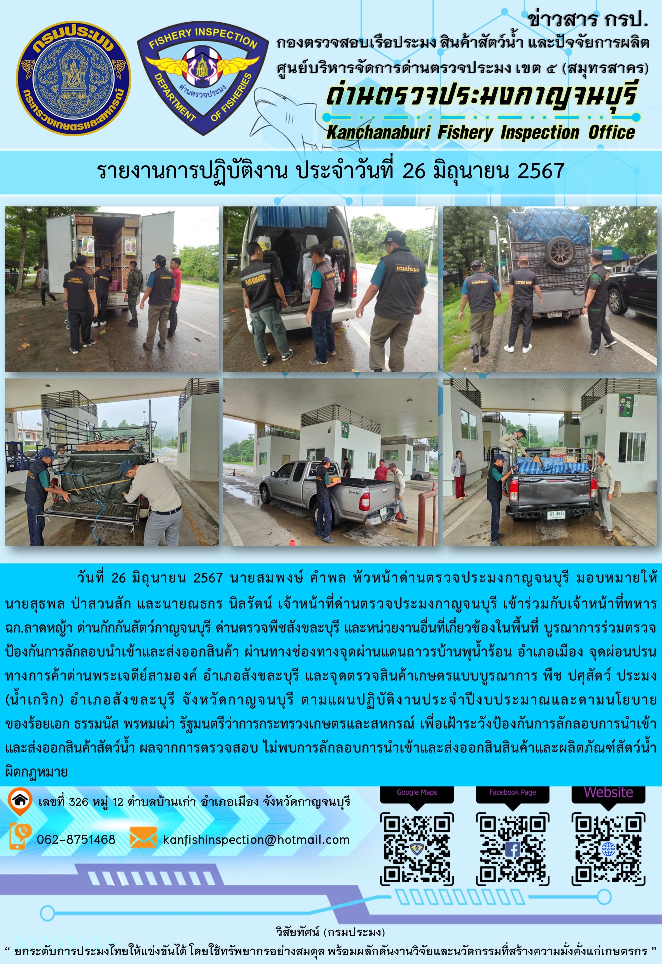 วันที่ 26 มิถุนายน 2567 นายสมพงษ์ คำพล หัวหน้าด่านตรวจประมงกาญจนบุรี มอบหมายให้ นายสุธพล ป่าสวนสัก และนายณธกร นิลรัตน์ เจ้าหน้าที่ด่านตรวจประมงกาญจนบุรี เข้าร่วมกับเจ้าหน้าที่ทหาร ฉก.ลาดหญ้า ด่านกักกันสัตว์กาญจนบุรี ด่านตรวจพืชสังขละบุรี และหน่วยงานอื่นที่เกี่ยวข้องในพื้นที่ บูรณาการร่วมตรวจป้องกันการลักลอบนำเข้าและส่งออกสินค้า