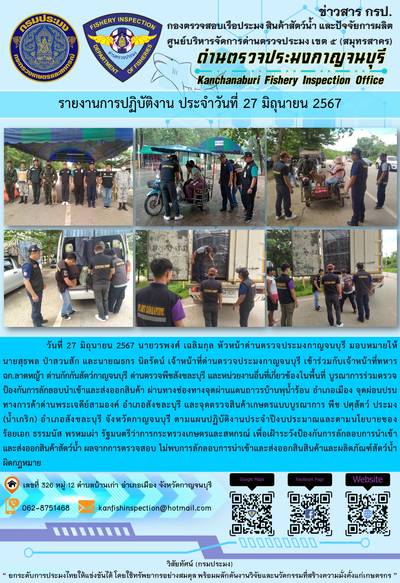 วันที่ 27 มิถุนายน 2567 นายสมพงษ์ คำพล หัวหน้าด่านตรวจประมงกาญจนบุรี มอบหมายให้ นายสุธพล ป่าสวนสัก และนายณธกร นิลรัตน์ เจ้าหน้าที่ด่านตรวจประมงกาญจนบุรี เข้าร่วมกับเจ้าหน้าที่ทหาร ฉก.ลาดหญ้า ด่านกักกันสัตว์กาญจนบุรี ด่านตรวจพืชสังขละบุรี และหน่วยงานอื่นที่เกี่ยวข้องในพื้นที่ บูรณาการร่วมตรวจป้องกันการลักลอบนำเข้าและส่งออกสินค้า