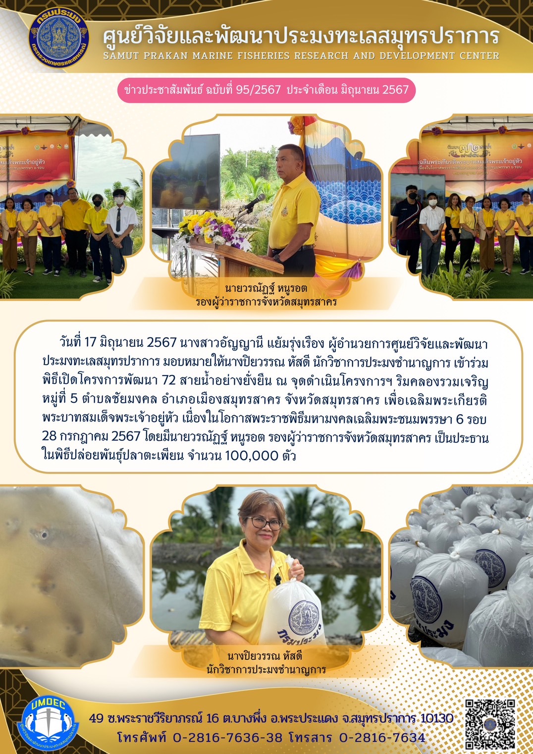 วันที่ 17 มิถุนายน 2567 นางสาวอัญญานี แย้มรุ่งเรือง ผู้อำนวยการศูนย์วิจัยและพัฒนาประมงทะเลสมุทรปราการ มอบหมายให้นางปิยวรรณ หัสดี นักวิชาการประมงชำนาญการ เข้าร่วม พิธีเปิดโครงการพัฒนา 72 สายน้ำอย่างยั่งยืน ณ จุดดำเนินโครงการฯ ริมคลองรวมเจริญหมู่ที่ 5 ตำบลชัยมงคล อำเภอเมืองสมุทรสาคร จังหวัดสมุทรสาคร เพื่อเฉลิมพระเกียรติพระบาทสมเด็จพระเจ้าอยู่หัว เนื่องในโอกาสพระราชพิธีมหามงคลเฉลิมพระชนมพรรษา 6 รอบ 28 กรกฎาคม 2567 ฯลฯ