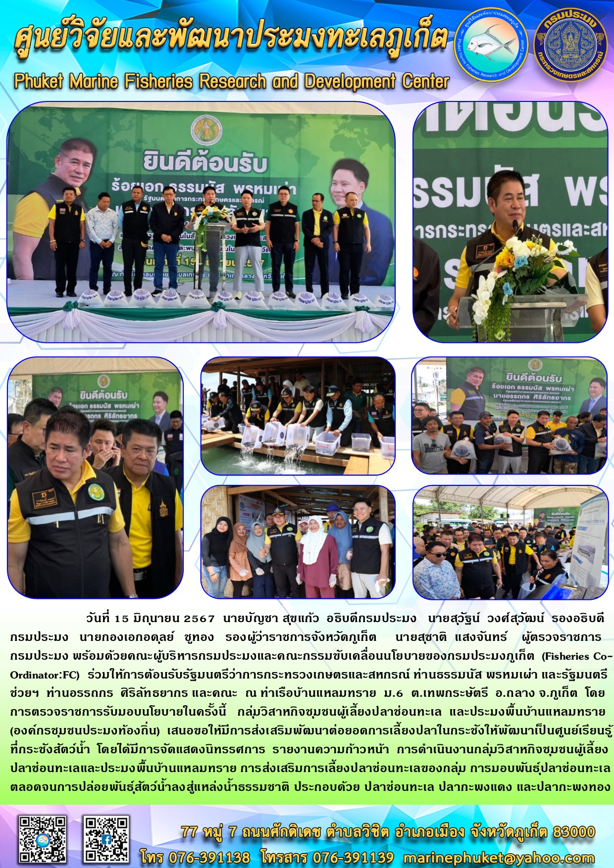 วันที่ 15 มิถุนายน 2567 นายบัญชา สุขแก้ว อธิบดีกรมประมง นายสุวัฐน์ วงศ์สุวัฒน์ รองอธิบดีกรมประมง นายกองเอกอดุลย์ ชูทอง รองผู้ว่าราชการจังหวัดภูเก็ต นายสุชาติ แสงจันทร์ ผู้ตรวจราชการกรมประมง พร้อมด้วยคณะผู้บริหารกรมประมงและคณะกรรมขับเคลื่อนนโยบายของกรมประมงภูเก็ต (Fisheries Co-Ordinator:FC) ร่วมให้การต้อนรับรัฐมนตรีว่าการกระทรวงเกษตรและสหกรณ์ ท่านธรรมนัส พรหมเผ่า และรัฐมนตรีช่วยฯ ท่านอรรถกร ศิริลัทธยากร และคณะ ณ ท่าเรือบ้านแหลมทราย ฯลฯ