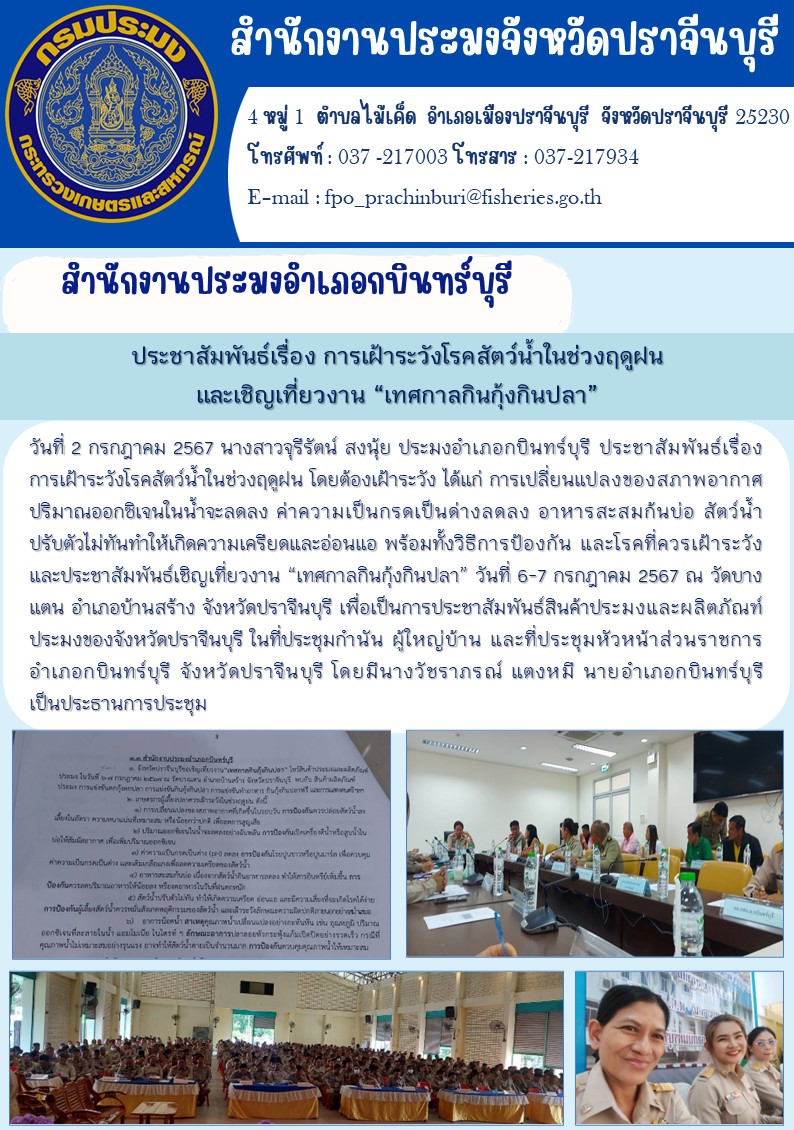 ข่าวประชาสัมพันธ์ สำนักงานประมงอำเภอกบินทร์บุรี ประชาสัมพันธ์เรื่อง การเฝ้าระวังโรคสัตว์น้ำในช่วงฤดูฝน โดยต้องเฝ้าระวัง ได้แก่ การเปลี่ยนแปลงของสภาพอากาศ ปริมาณออกซิเจนในน้ำจะลดลง ค่าความเป็นกรดเป็นด่างลดลง อาหารสะสมกันบ่อ สัตว์น้ำ ปรับตัวไม่ทันทำให้เกิดความเครียดและอ่อนแอ พร้อมทั้งวิธีการป้องกัน และโรคที่ควรเฝ้าระวัง และประชาสัมพันธ์เชิญเที่ยวงาน “เทศกาลกินกุ้งกินปลา