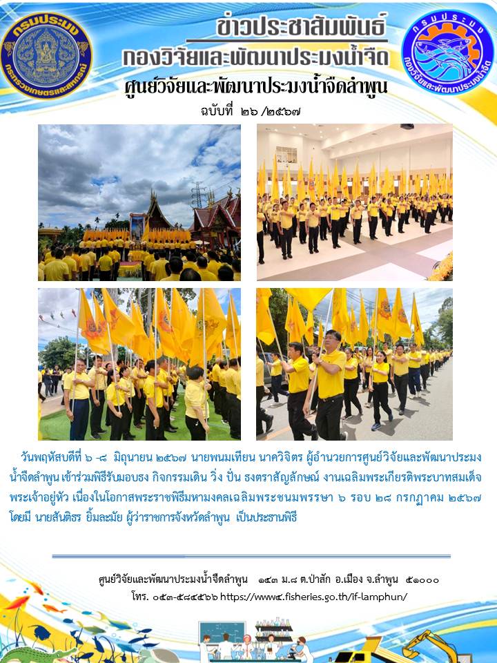วันพฤหัสบดีที่ 6 -8  มิถุนายน 2567 นายพนมเทียน นาควิจิตร ผู้อำนวยการศูนย์วิจัยและพัฒนาประมง น้ำจืดลำพูน เข้าร่วมพิธีรับมอบธง กิจกรรมเดิน วิ่ง ปั่น ธงตราสัญลักษณ์ งานเฉลิมพระเกียรติพระบาทสมเด็จ  พระเจ้าอยู่หัว เนื่องในโอกาสพระราชพิธีมหามงคลเฉลิมพระชนมพรรษา 6 รอบ 28 กรกฏาคม 2567 โดยมี นายสันติธร ยิ้มละมัย ผู้ว่าราชการจังหวัดลำพูน เป็นประธานพิธี..คลิก