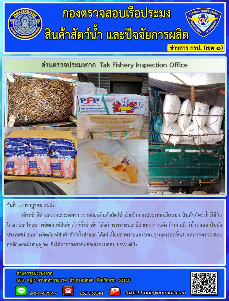 วันที่  5 กรกฎาคม 2567           เจ้าหน้าที่ด่านตรวจประมงตาก ตรวจสอบสินค้าสัตว์น้ำนำเข้าจากประเทศเมียนมา สินค้าสัตว์น้ำมีชีวิต ได้แก่ ปลาไหลนา ผลิตภัณฑ์สินค้าสัตว์น้ำนำเข้า ได้แก่ กระเพาะปลายี่สกเทศตากแห้ง สินค้าสัตว์น้ำส่งออกไปยังประเทศเมียนมา ผลิตภัณฑ์สินค้าสัตว์น้ำส่งออก ได้แก่ เนื้อปลาทรายแดงบดปรุงแต่ง(ลูกชิ้น) ผลการตรวจสอบถูกต้องตามใบอนุญาต จึงได้ทำการตรวจปล่อยผ่านระบบ FSW ต่อไป..คลิก