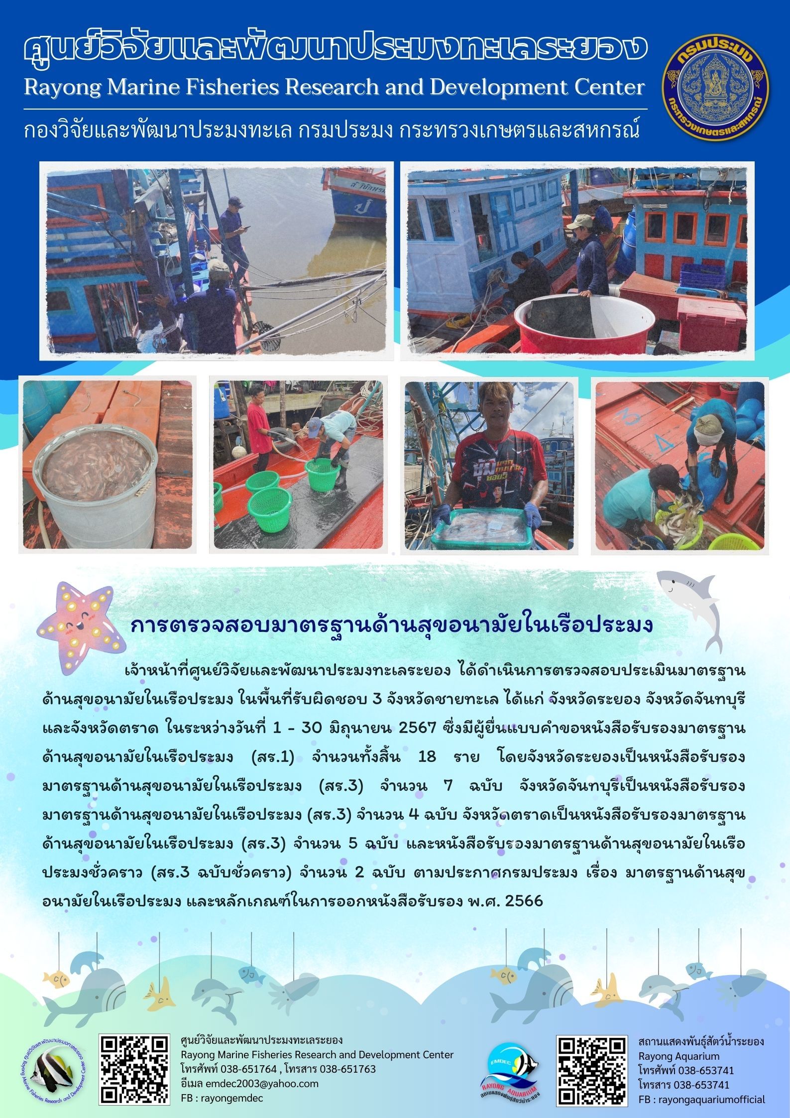 เจ้าหน้าที่ศูนย์วิจัยและพัฒนาประมงทะเลระยอง ได้ดำเนินการตรวจสอบประเมินมาตรฐาน ด้านสุขอนามัยในเรือประมง ในพื้นที่รับผิดชอบ 3 จังหวัดชายทะเล ได้แก่ จังหวัดระยอง จังหวัดจันทบุรีและจังหวัดตราด ในระหว่างวันที่ 1 - 30 มิถุนายน 2567 ซึ่งมีผู้ยื่นแบบคำขอหนังสือรับรองมาตรฐาน ด้านสุขอนามัยในเรือประมง (สร.1) จำนวนทั้งสิ้น 18 ราย โดยจังหวัดระยองเป็นหนังสือรับรองมาตรฐานด้านสุขอนามัยในเรือประมง (สร.3) จำนวน 7 ฉบับ ฯลฯ