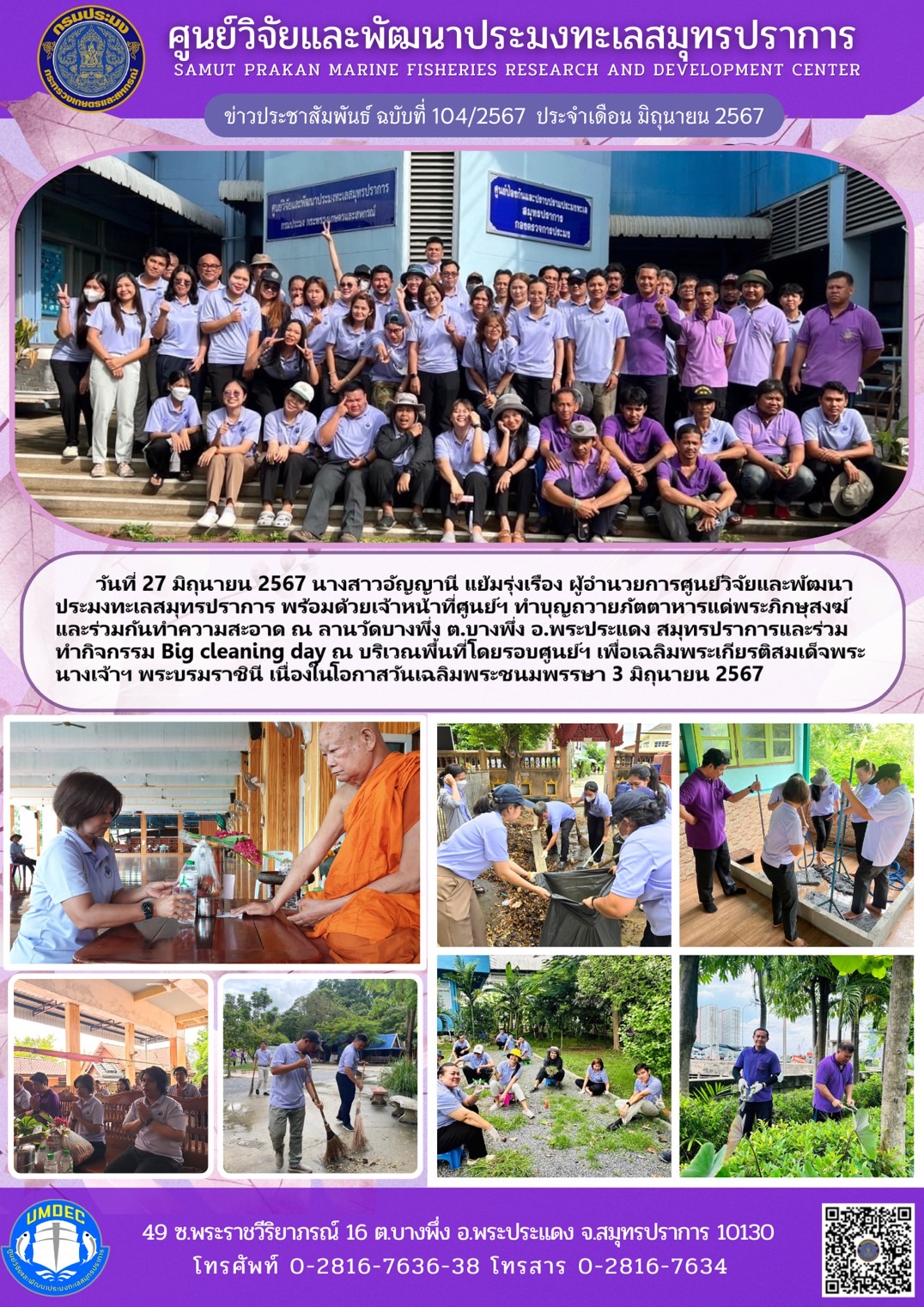 วันที่ 27 มิถุนายน 2567 นางสาวอัญญานี แย้มรุ่งเรือง ผู้อำนวยการศูนย์วิจัยและพัฒนาประมงทะเลสมุทรปราการ พร้อมด้วยเจ้าหน้าที่ศูนย์ฯ ทำบุญถวายภัตตาหารแต่พระภิกษุสงฆ์และร่วมกันทำความสะอาด ณ ลานวัดบางพึ่ง ต.บางพึ่ง อ.พระประแดง สมุทรปราการและร่วมทำกิจกรรม Big cleaning day ณ บริเวณพื้นที่โดยรอบศูนย์ฯ เพื่อเฉลิมพระเกียรติสมเด็จพระนางเจ้าฯ พระบรมราชินี เนื่องในโอกาสวันเฉลิมพระชนมพรรษา 3 มิถุนายน 2567 ฯลฯ