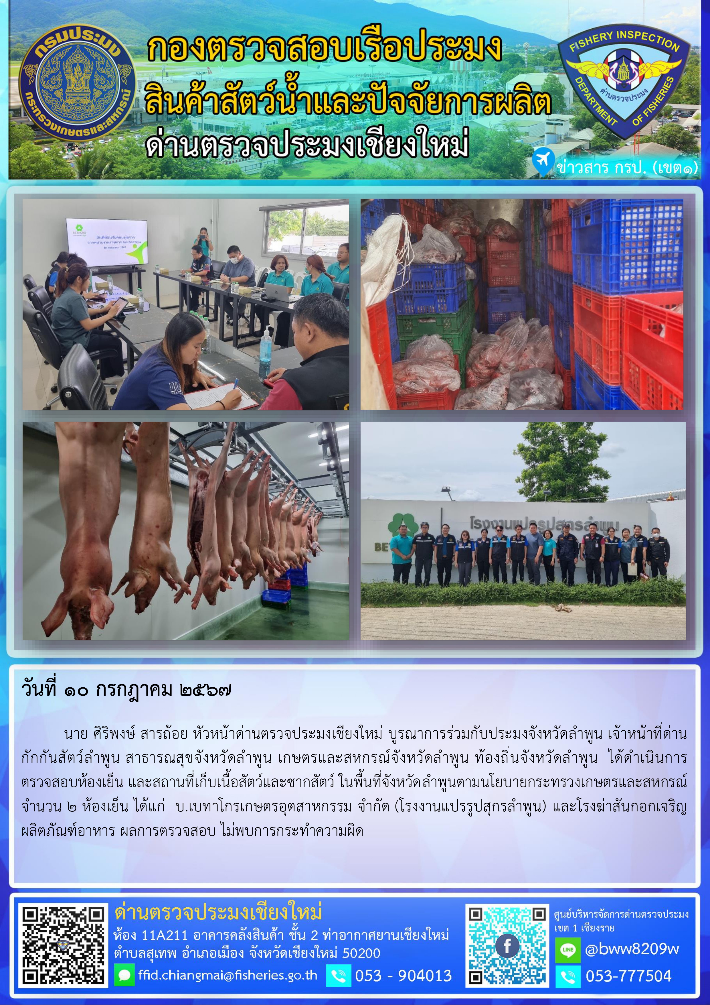 10 ก.ค.67 นาย ศิริพงษ์ สารถ้อย หัวหน้าด่านตรวจประมงเชียงใหม่ บูรณาการร่วมกับประมงจังหวัดลำพูน เจ้าหน้าที่ด่านกักกันสัตว์ลำพูน สาธารณสุขจังหวัดลำพูน เกษตรและสหกรณ์จังหวัดลำพูน ท้องถิ่นจังหวัดลำพูน  ได้ดำเนินการตรวจสอบห้องเย็น และสถานที่เก็บเนื้อสัตว์และซากสัตว์ ในพื้นที่จังหวัดลำพูน..คลิก