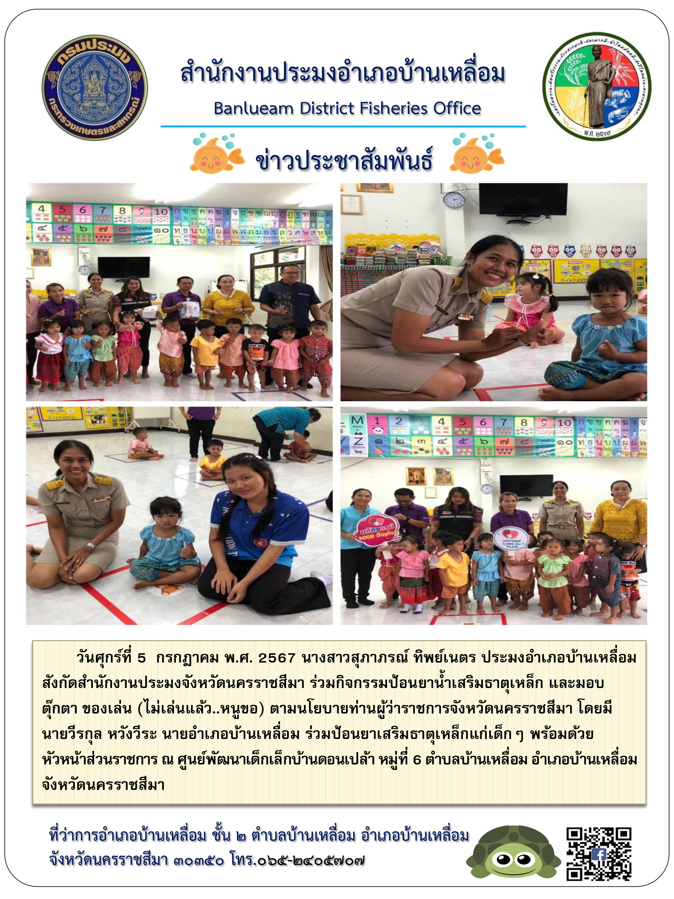 ประมงอำเภอบ้านเหลื่อม ร่วมกิจกรรมป้อนยาน้ำเสริมธาตุเหล็กและมอบตุ๊กตาของเล่น (ไม่เล่นแล้ว..หนูขอ) ตามนโยบายท่านผู้ว่าราชการจังหวัดนครราชสีมา ณ ศูนย์พัฒนาเด็กเล็กบ้านดอนเปล้า หมู่ที่ 6 ตำบลบ้านเหลื่อม อำเภอบ้านเหลื่อม..คลิก