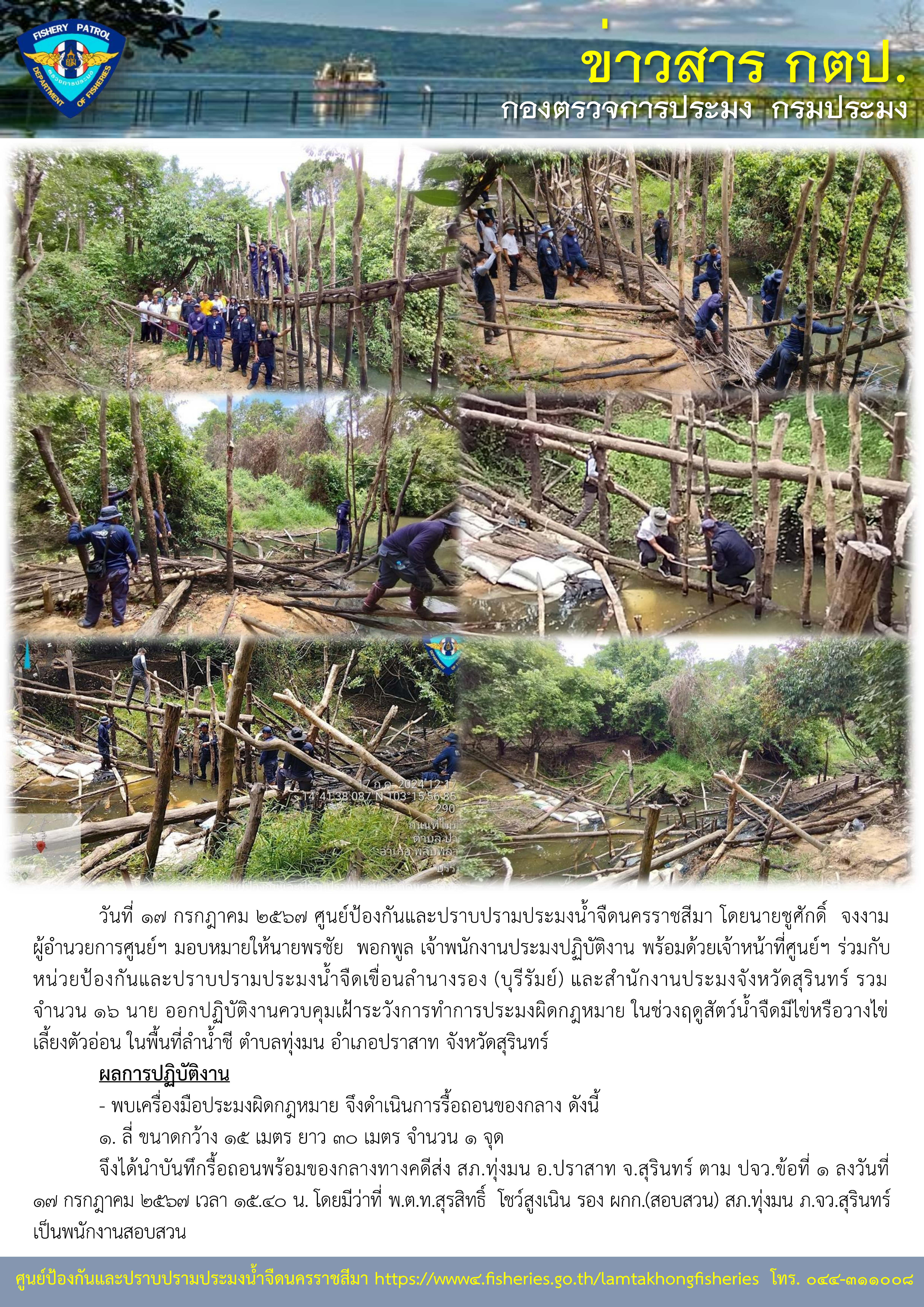 ศูนย์ป้องกันและปราบปรามประมงน้ำจืดนครราชสีมา พร้อมด้วยเจ้าหน้าที่ศูนย์ฯ ร่วมกับหน่วยป้องกันและปราบปรามประมงน้ำจืดเขื่อนลำนางรอง (บุรีรัมย์) และสำนักงานประมงจังหวัดสุรินทร์ ออกปฏิบัติงานควบคุมเฝ้าระวังการทำการประมงผิดกฎหมาย ในช่วงฤดูสัตว์น้ำจืดมีไข่หรือวางไข่เลี้ยงตัวอ่อน ในพื้นที่ลำน้ำชี ตำบลทุ่งมน อำเภอปราสาท จังหวัดสุรินทร์..คลิก