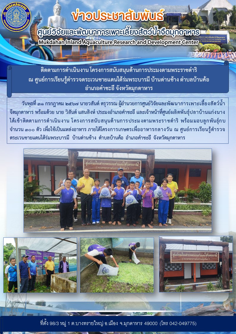 ติดตามการดำเนินงาน โครงการสนับสนุนด้านการประมงตามพระราชดำริ  ณ ศูนย์การเรียนรู้ตำรวจตระเวนชายแดนใต้ร่มพระบารมี บ้านด่านช้าง ตำบลบ้านค้อ อำเภอคำชะอี จังหวัดมุกดาหาร..คลิก