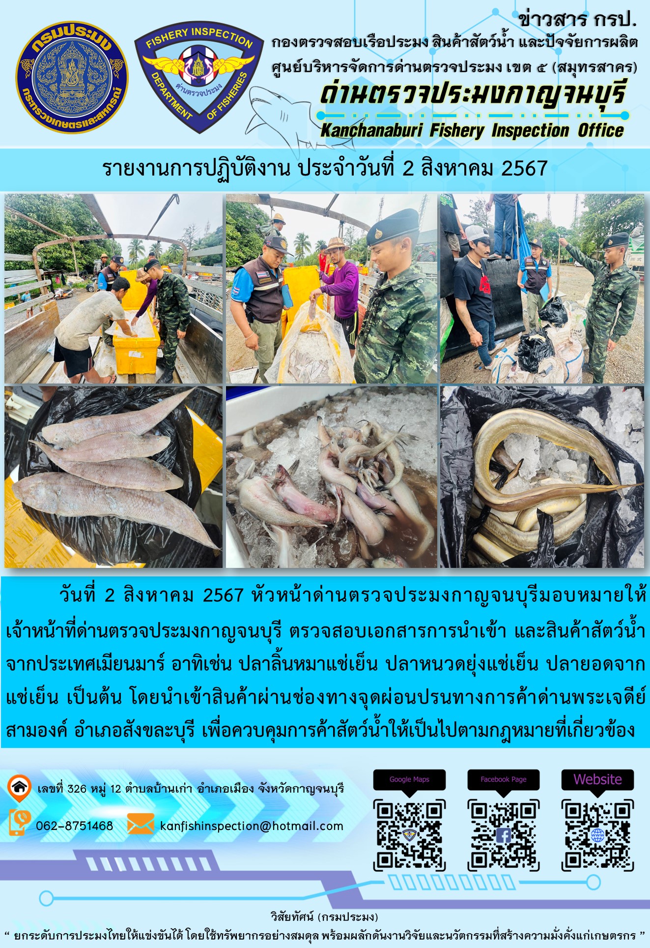 วันที่ 2 สิงหาคม 2567 หัวหน้าด่านตรวจประมงกาญจนบุรีมอบหมายให้ เจ้าหน้าที่ด่านตรวจประมงกาญจนบุรี ตรวจสอบเอกสารการนำเข้า และสินค้าสัตว์น้ำ จากประเทศเมียนมาร์