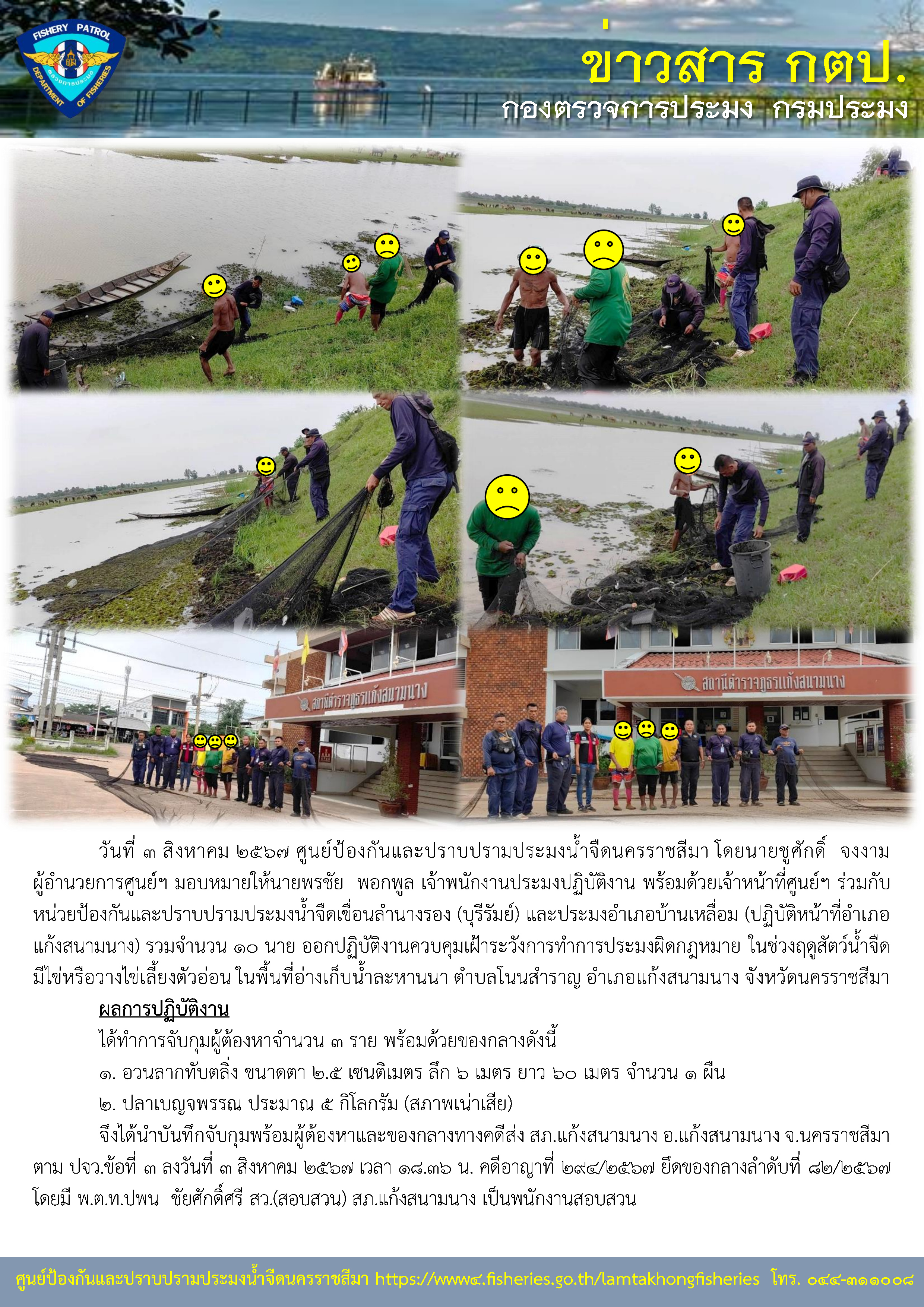 ศูนย์ป้องกันและปราบปรามประมงน้ำจืดนครราชสีมา ร่วมกับหน่วยป้องกันและปราบปรามประมงน้ำจืดเขื่อนลำนางรอง (บุรีรัมย์) และประมงอำเภอบ้านเหลื่อม (ปฏิบัติหน้าที่อำเภอแก้งสนามนาง) ออกปฏิบัติงานควบคุมเฝ้าระวังการทำการประมงผิดกฎหมาย ในช่วงฤดูสัตว์น้ำจืดมีไข่หรือวางไข่เลี้ยงตัวอ่อน ในพื้นที่อ่างเก็บน้ำละหานนา ตำบลโนนสำราญ อำเภอแก้งสนามนาง จังหวัดนครราชสีมา..คลิก