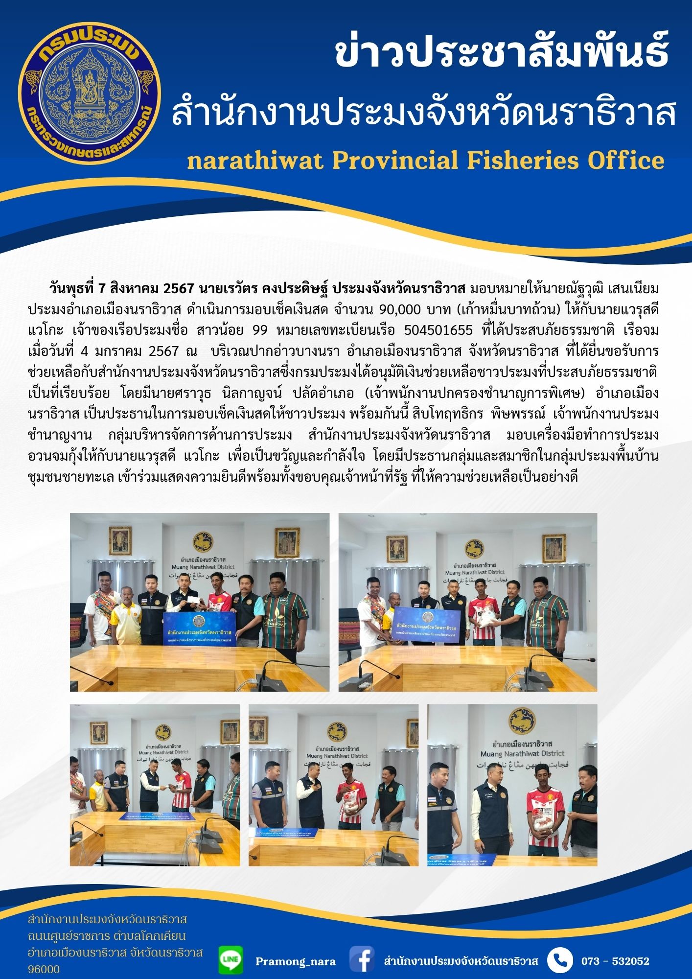 สำนักงานประมงจังหวัดนราธิวาสดำเนินการมอบเช็คเงินสด จำนวน 90,000 บาท (เก้าหมื่นบาทถ้วน) ให้กับนายแวรุสดี แวโกะ เจ้าของเรือประมงชื่อ สาวน้อย 99 หมายเลขทะเบียนเรือ 504501655 ที่ได้ประสบภัยธรรมชาติ เรือจมเมื่อวันที่ 4 มกราคม 2567..คลิก