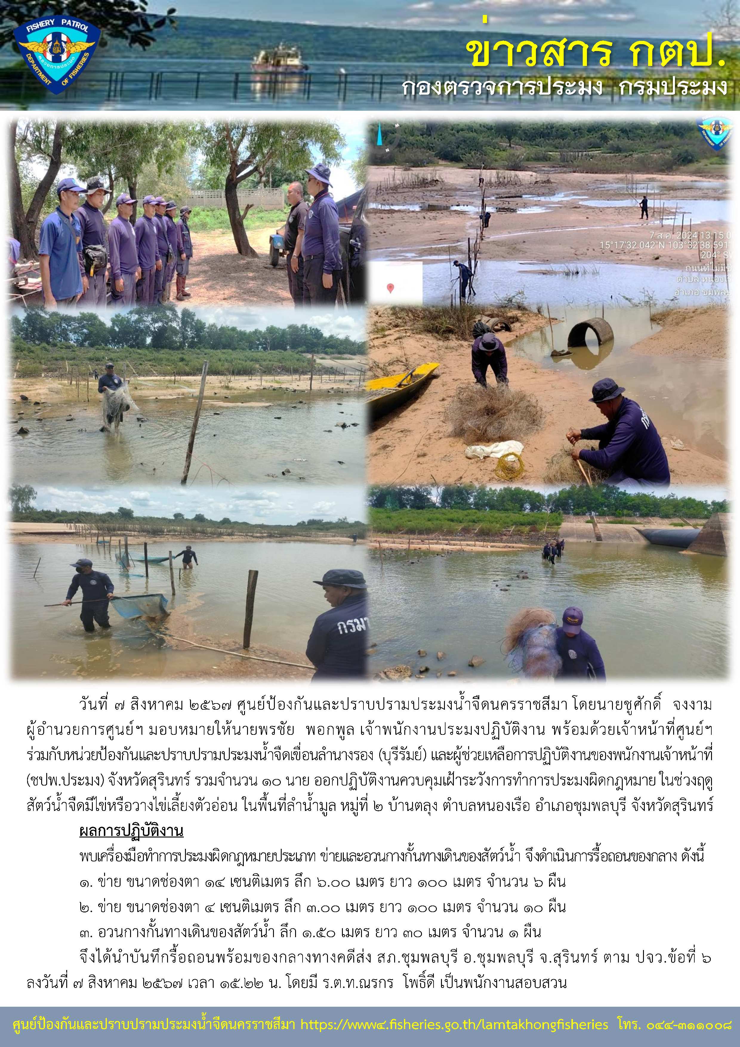 ศูนย์ป้องกันและปราบปรามประมงน้ำจืดนครราชสีมา ร่วมกับหน่วยป้องกันและปราบปรามประมงน้ำจืดเขื่อนลำนางรอง (บุรีรัมย์) และผู้ช่วยเหลือการปฏิบัติงานของพนักงานเจ้าหน้าที่ (ชปพ.ประมง) จังหวัดสุรินทร์ ออกปฏิบัติงานควบคุมเฝ้าระวังการทำการประมงผิดกฎหมาย ในช่วงฤดูสัตว์น้ำจืดมีไข่หรือวางไข่เลี้ยงตัวอ่อน ในพื้นที่ลำน้ำมูล หมู่ที่ 2 บ้านตลุง ตำบลหนองเรือ อำเภอชุมพลบุรี จังหวัดสุรินทร์..คลิก