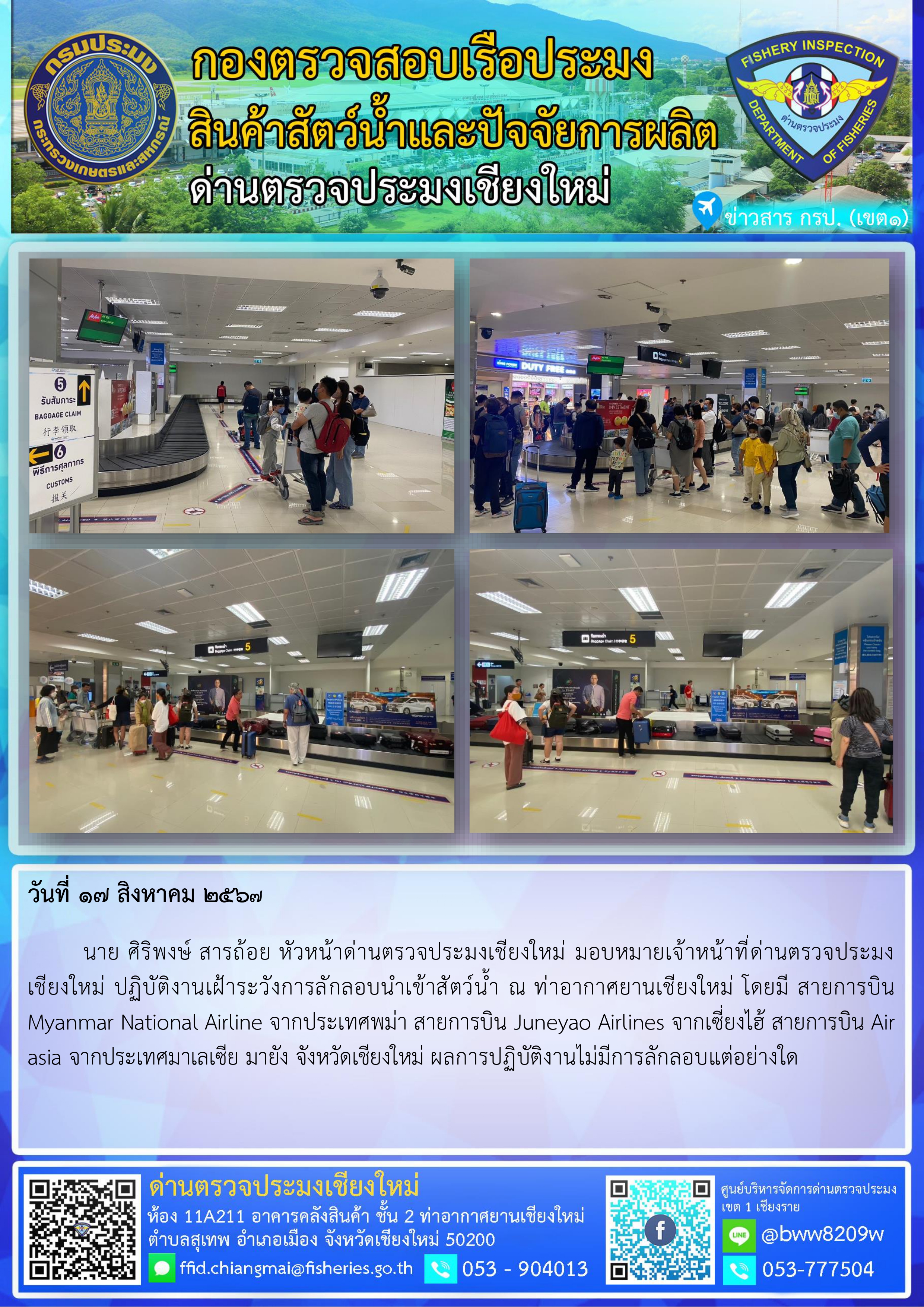 17 ส.ค.67 นาย ศิริพงษ์ สารถ้อย หัวหน้าด่านตรวจประมงเชียงใหม่ มอบหมายเจ้าหน้าที่ด่านตรวจประมงเชียงใหม่ ปฏิบัติงานเฝ้าระวังการลักลอบนำเข้าสัตว์น้ำ ณ ท่าอากาศยานเชียงใหม่..คลิก