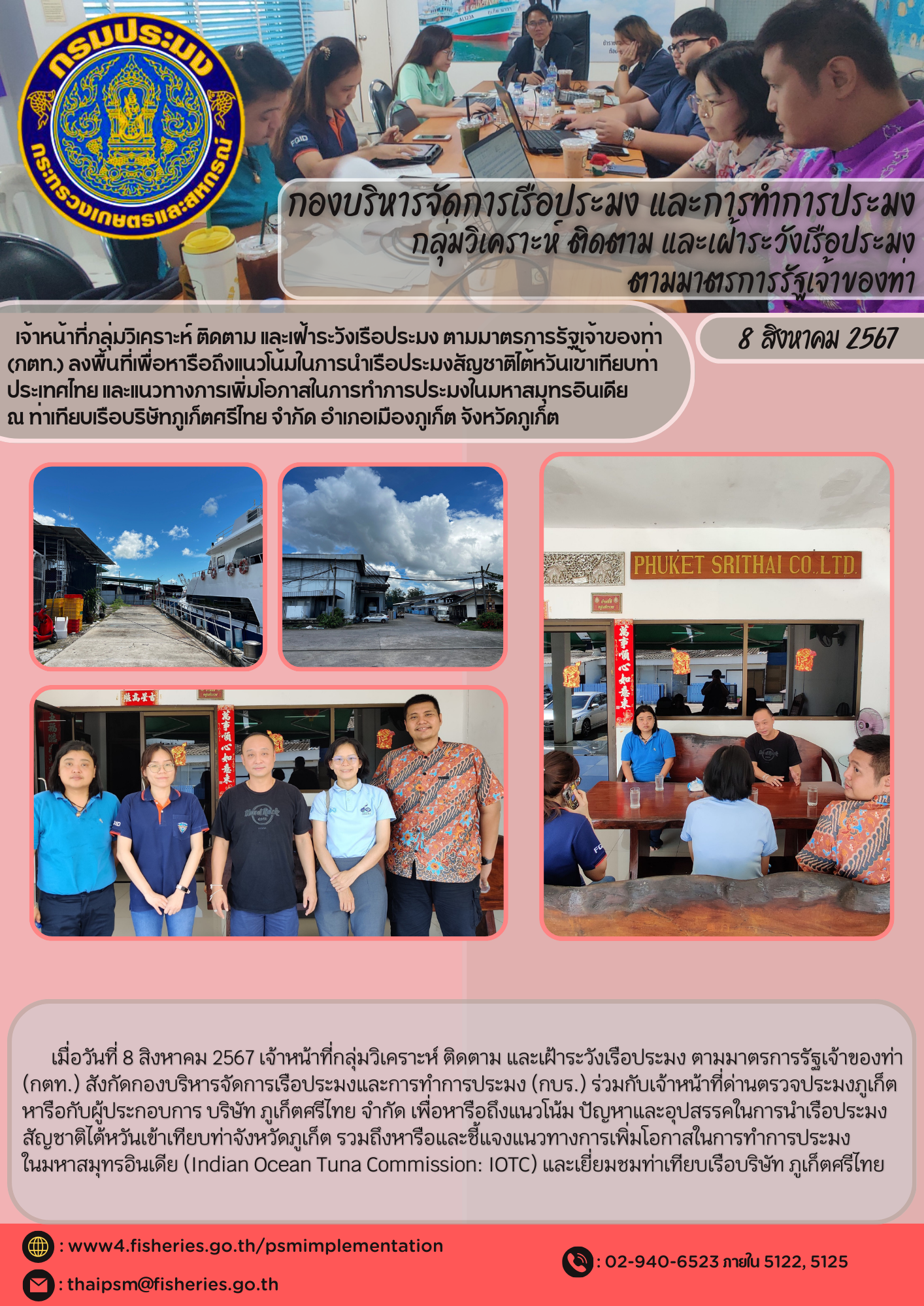 เจ้าหน้าที่กลุ่มวิเคราะห์ ติดตาม และเฝ้าระวังเรือประมง ตามมาตรการรัฐเจ้าของท่า (กตท.) ลงพื้นที่เพื่อหารือถึงแนวโน้มในการนำเรือประมงสัญชาติไต้หวันเข้าเทียบท่าประเทศไทย และแนวทางการเพิ่มโอกาสในการทำการประมงในมหาสมุทรอินเดีย  ณ ท่าเทียบเรือบริษัทภูเก็ตศรีไทย จำกัด อำเภอเมืองภูเก็ต จังหวัดภูเก็ต..คลิก