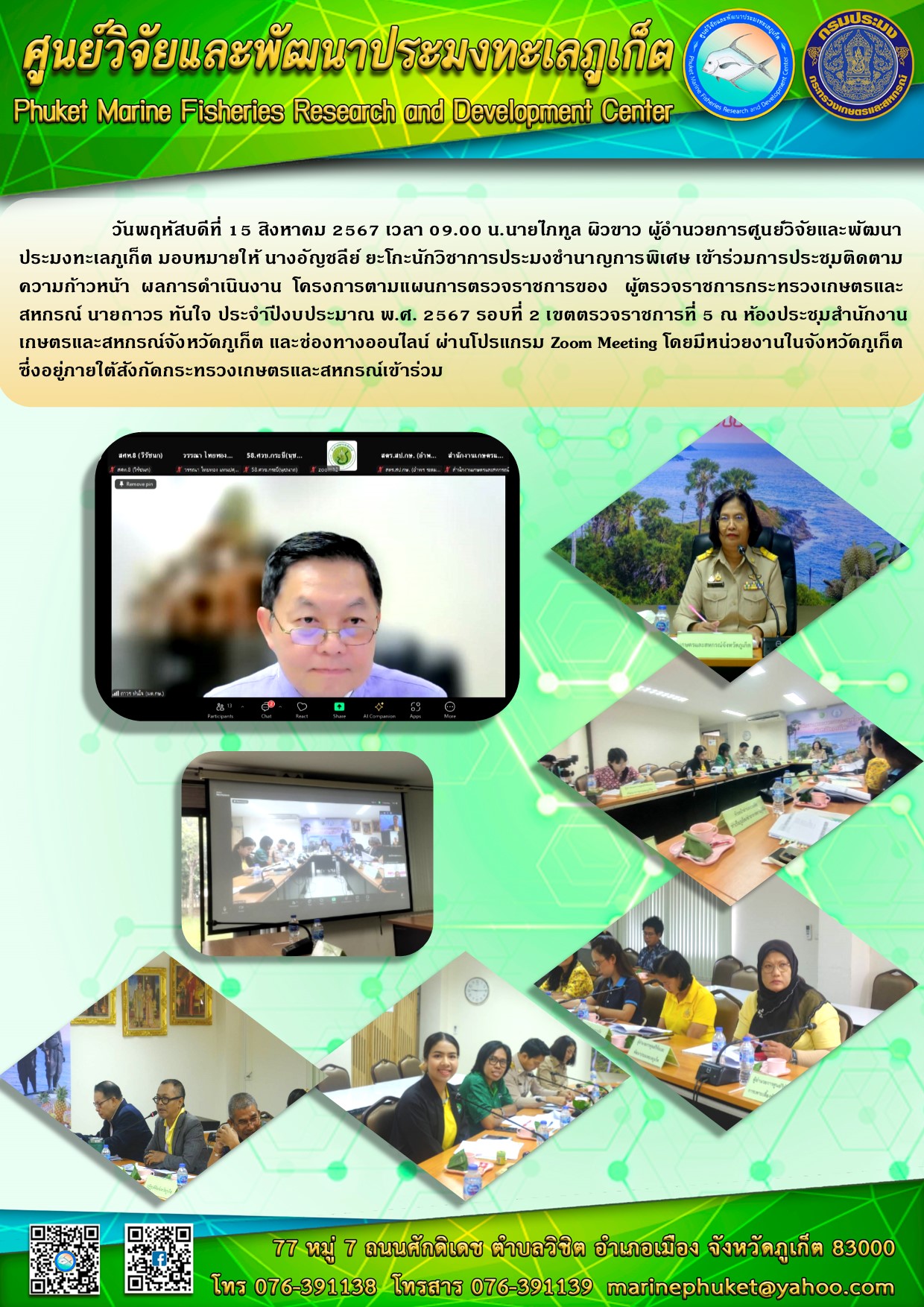 วันพฤหัสบดีที่ 15 สิงหาคม 2567 เวลา 09.00 น.เจ้าหน้าที่ศูนย์วิจัยและพัฒนาประมงทะเลภูเก็ต เข้าร่วมการประชุมติดตามความก้าวหน้าผลการดำเนินงานโครงการ ตามแผนการตรวจราชการของผู้ตรวจราชการ กระทรวงเกษตรและสหกรณ์ นายถาวร ทันใจ ประจำปีงบประมาณ พ.ศ. 2567 รอบที่ 2 เขตตรวจราชการที่ 5 