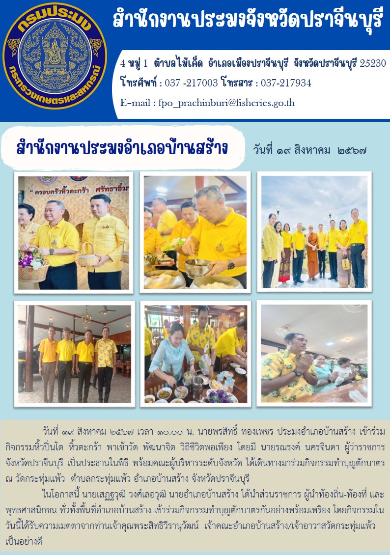 ข่าวประชาสัมพันธ์ สำนักงานประมงอำเภอบ้านสร้าง เข้าร่วม กิจกรรมหิ้วปิ่นโต หิ้วตะกร้า พาเข้าวัด พัฒนาจิต วิถีชีวิตพอเพียง โดยมี นายรณรงค์ นครจินดา ผู้ว่าราชการ จังหวัดปราจีนบุรี เป็นประธานในพิธี พร้อมคณะผู้บริหารระดับจังหวัด ได้เดินทางมาร่วมกิจกรรมทำบุญตักบาตร..คลิก