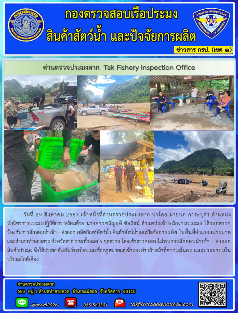 วันที่ 29 สิงหาคม 2567 เจ้าหน้าที่ด่านตรวจประมงตาก นำโดย นายนภ การะบุตร ตำแหน่ง นักวิชาการประมงปฏิบัติการ พร้อมด้วย นางสาวขวัญฤดี ชัยรัตน์ ตำแหน่งเจ้าพนักงานประมง ได้ออกตรวจป้องกันการลักลอบนำเข้า - ส่งออก ผลิตภัณฑ์สัตว์น้ำ สินค้าสัตว์น้ำและปัจจัยการผลิต ในพื้นที่อำเภอแม่ระมาด และอำเภอท่าสองยาง จังหวัดตาก รวมทั้งหมด 5 จุดตรวจ โดยเข้าตรวจสอบไม่พบการลักลอบนำเข้า - ส่งออก สินค้าประมง จึงได้ประชาสัมพันธ์ระเบียบและข้อกฎหมายแก่เจ้าของท่า เจ้าหน้าที่ความมั่นคง และประชาชนในบริเวณใกล้เคียง..คลิก