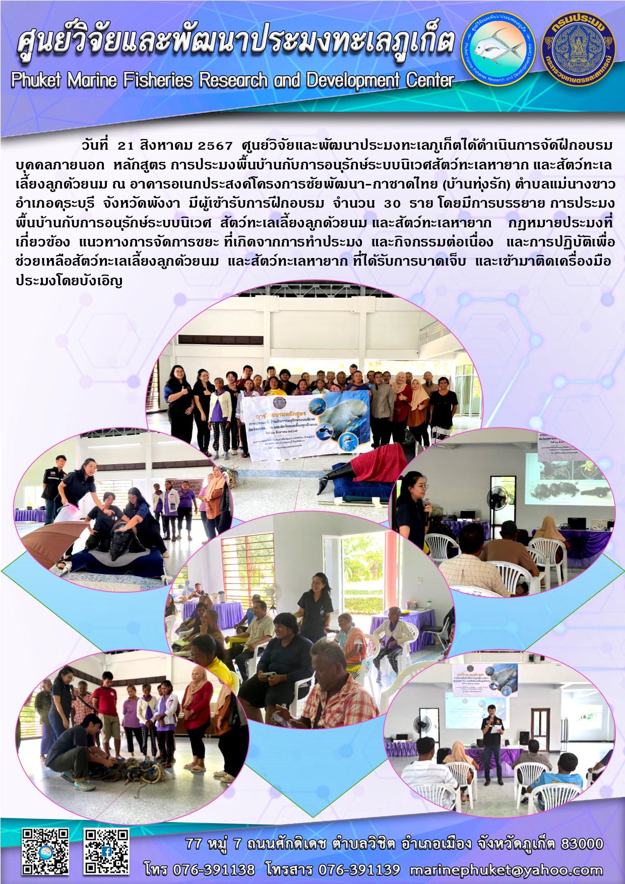 วันที่  21 สิงหาคม 2567  ศูนย์วิจัยและพัฒนาประมงทะเลภูเก็ตได้ดำเนินการจัดฝึกอบรมบุคคลภายนอก หลักสูตร การประมงพื้นบ้านกับการอนุรักษ์ระบบนิเวศสัตว์ทะเลหายาก และสัตว์ทะเลเลี้ยงลูกด้วยนม ณ อาคารอเนกประสงค์โครงการชัยพัฒนา-กาชาดไทย (บ้านทุ่งรัก) ตำบลแม่นางขาว อำเภอคุระบุรี จังหวัดพังงา