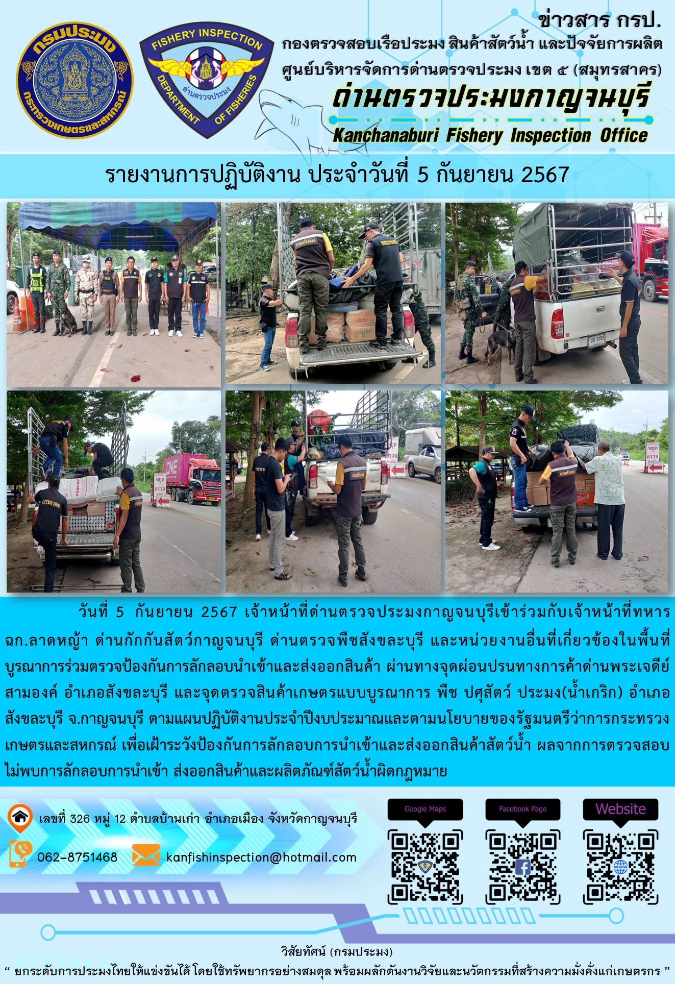 วันที่ 5  กันยายน 2567 เจ้าหน้าที่ด่านตรวจประมงกาญจนบุรีเข้าร่วมกับเจ้าหน้าที่ทหารฉก.ลาดหญ้า ด่านกักกันสัตว์กาญจนบุรี ด่านตรวจพืชสังขละบุรี และหน่วยงานอื่นที่เกี่ยวข้องในพื้นที่ บูรณาการร่วมตรวจป้องกันการลักลอบนำเข้าและส่งออกสินค้า..คลิก