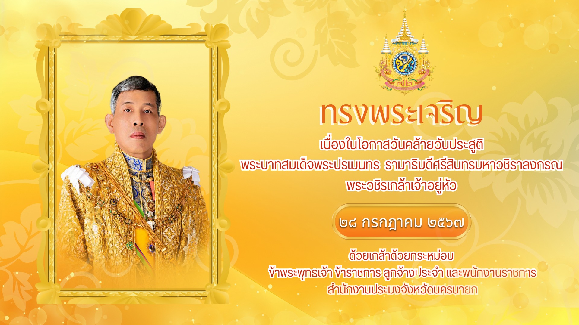 ทรงพระเจริญ 28 กรกฎาคม 2567 เนื่องในโอกาสวันคล้ายวันประสูติ พระบาทสมเด็จพระปรเมนทร  รามาธิบดีศรีสินทรมหาวชิราลงกรณ พระวชิรเกล้าเจ้าอยู่หัว ด้วยเกล้าด้วยกระหม่อม ข้าพระพุทธเจ้า ข้าราชการ ลูกจ้างประจำ และพนักงานราชการ สำนักงานประมงจังหวัดนครนายก..คลิก