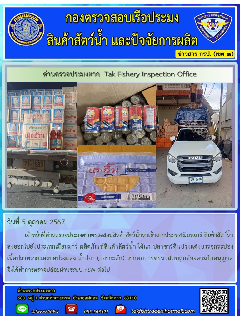 วันที่ 5 ตุลาคม 2567           เจ้าหน้าที่ด่านตรวจประมงตากตรวจสอบสินค้าสัตว์น้ำนำเข้าจากประเทศเมียนมาร์ สินค้าสัตว์น้ำส่งออกไปยังประเทศเมียนมาร์ ผลิตภัณฑ์สินค้าสัตว์น้ำ ได้แก่ ปลาซาร์ดีนปรุงแต่งบรรจุกระป๋อง เนื้อปลาทรายแดงบดปรุงแต่ง น้ำปลา (ปลากะตัก) จากผลการตรวจสอบถูกต้องตามใบอนุญาต จึงได้ทำการตรวจปล่อยผ่านระบบ FSW ต่อไป..คลิก