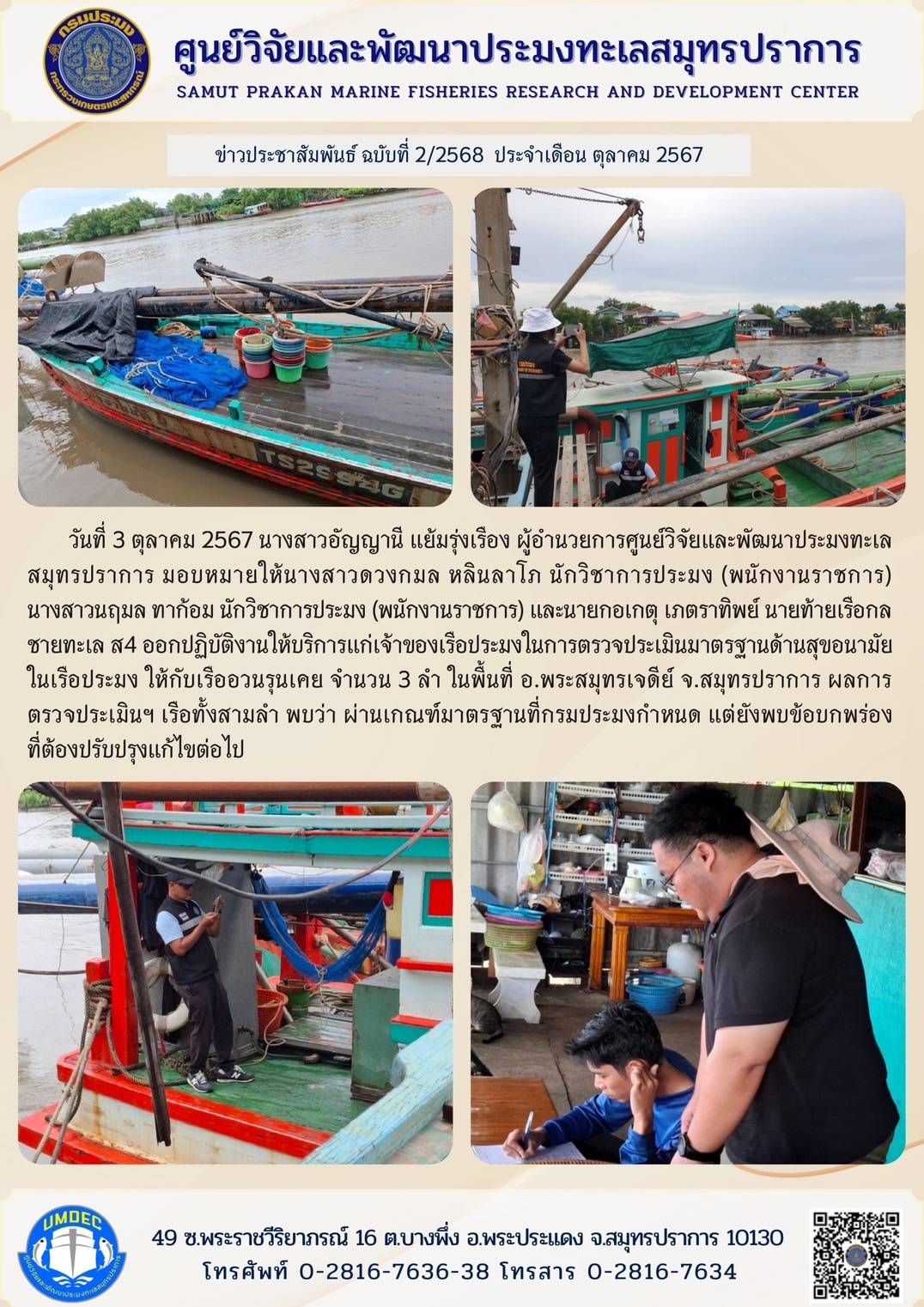 วันที่ 3 ตุลาคม 2567 นางสาวอัญญานี แย้มรุ่งเรือง ผู้อำนวยการศูนย์วิจัยและพัฒนาประมงทะเลสมุทรปราการ มอบหมายให้นางสาวดวงกมล หลินลาโภ นักวิชาการประมง (พนักงานราชการ) นางสาวนฤมล ทาก้อม นักวิชาการประมง (พนักงานราชการ) และนายกอเกตุ เภตราทิพย์ นายท้ายเรือกลชายทะเล ส4 ออกปฏิบัติงานให้บริการแก่เจ้าของเรือประมงในการตรวจประเมินมาตรฐานด้านสุขอนามัยในเรือประมง ให้กับเรืออวนรุนเคย จำนวน 3 ลำ ฯลฯ..คลิก