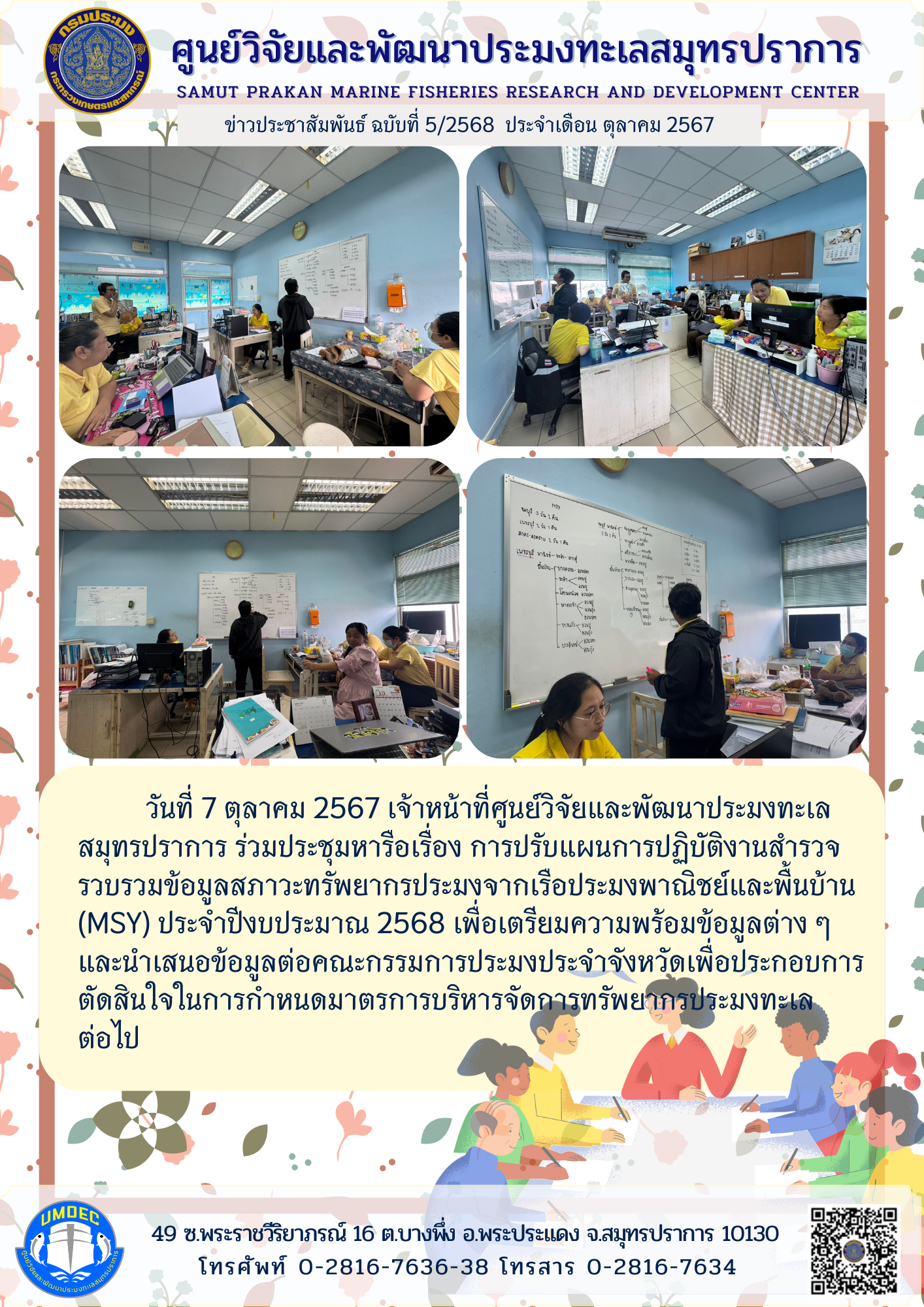 วันที่ 7 ตุลาคม 2567 เจ้าหน้าที่ศูนย์วิจัยและพัฒนาประมงทะเลสมุทรปราการ ร่วมประชุมหารือเรื่อง การปรับแผนการปฏิบัติงานสำรวจรวบรวมข้อมูลสภาวะทรัพยากรประมงจากเรือประมงพาณิชย์และพื้นบ้าน (MSY) ประจำปีงบประมาณ 2568 เพื่อเตรียมความพร้อมข้อมูลต่างๆ และนำเสนอข้อมูลต่อคณะกรรมการประมงประจำจังหวัดเพื่อประกอบการ ตัดสินใจในการกำหนดมาตรการบริหารจัดการทรัพยากรประมงทะเล ต่อไป ฯลฯ..คลิก