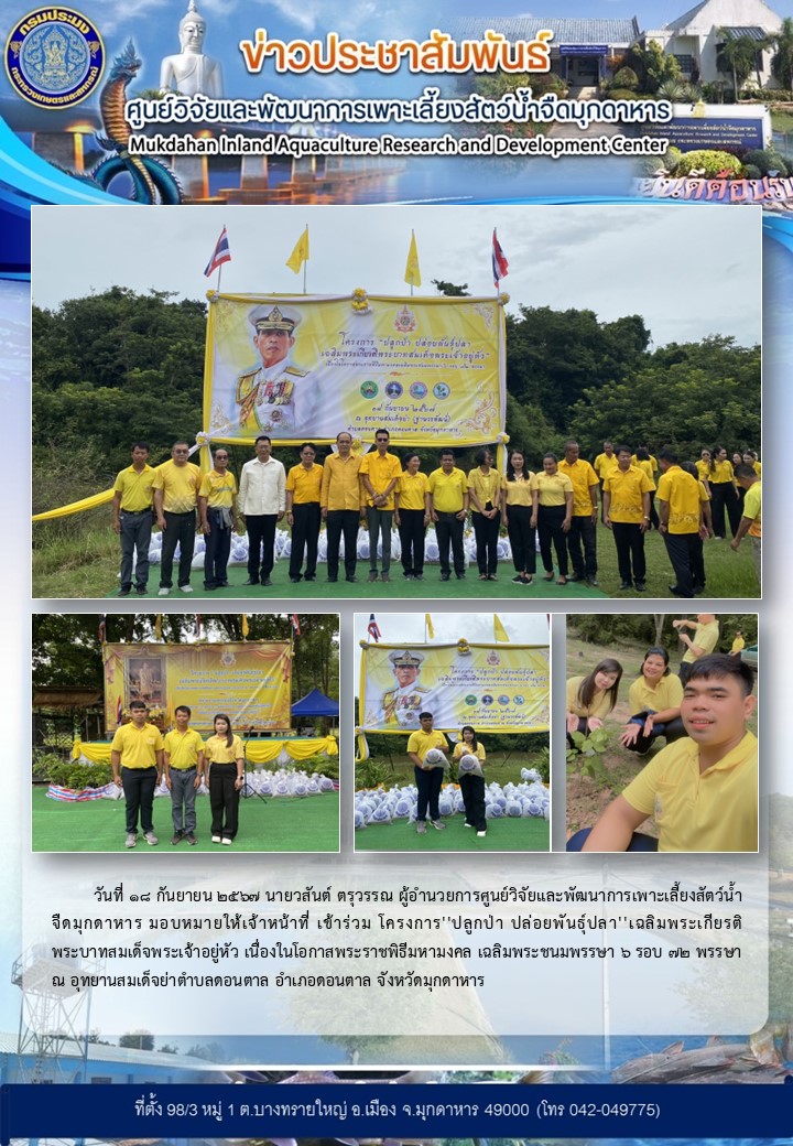 วันที่ 18 กันยายน 2567 นายวสันต์ ตรุวรรณ ผู้อำนวยการศูนย์วิจัยและพัฒนาการเพาะเลี้ยงสัตว์น้ำจืดมุกดาหาร มอบหมายให้เจ้าหน้าที่ เข้าร่วม โครงการ''ปลูกป่า ปล่อยพันธุ์ปลา''เฉลิมพระเกียรติพระบาทสมเด็จพระเจ้าอยู่หัว เนื่องในโอกาสพระราชพิธีมหามงคล เฉลิมพระชนมพรรษา 6 รอบ 72 พรรษา ณ อุทยานสมเด็จย่าตำบลดอนตาล อำเภอดอนตาล จังหวัดมุกดาหาร..คลิก
