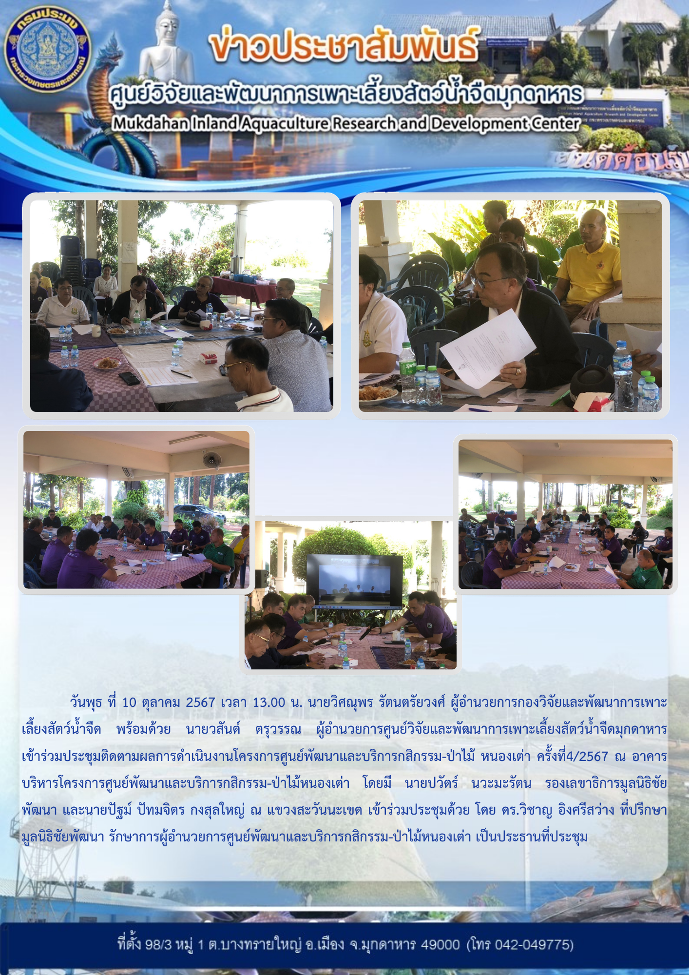 วันพุธ ที่ 10 ตุลาคม 2567 เวลา 13.00 น. นายวิศณุพร รัตนตรัยวงศ์ ผู้อำนวยการกองวิจัยและพัฒนาการเพาะเลี้ยงสัตว์น้ำจืด พร้อมด้วย นายวสันต์ ตรุวรรณ ผู้อำนวยการศูนย์วิจัยและพัฒนาการเพาะเลี้ยงสัตว์น้ำจืดมุกดาหาร เข้าร่วมประชุมติดตามผลการดำเนินงานโครงการศูนย์พัฒนาและบริการกสิกรรม-ป่าไม้ หนองเต่า ครั้งที่4/2567 ณ อาคารบริหารโครงการศูนย์พัฒนาและบริการกสิกรรม-ป่าไม้หนองเต่า โดยมี นายปวัตร์ นวะมะรัตน รองเลขาธิการมูลนิธิชัยพัฒนา และนายปัฐม์ ปัทมจิตร กงสุลใหญ่ ณ แขวงสะวันนะเขต เข้าร่วมประชุมด้วย โดย ดร.วิชาญ อิงศรีสว่าง ที่ปรึกษามูลนิธิชัยพัฒนา รักษาการผู้อำนวยการศูนย์พัฒนาและบริการกสิกรรม-ป่าไม้หนองเต่า เป็นประธานที่ประชุม..คลิก