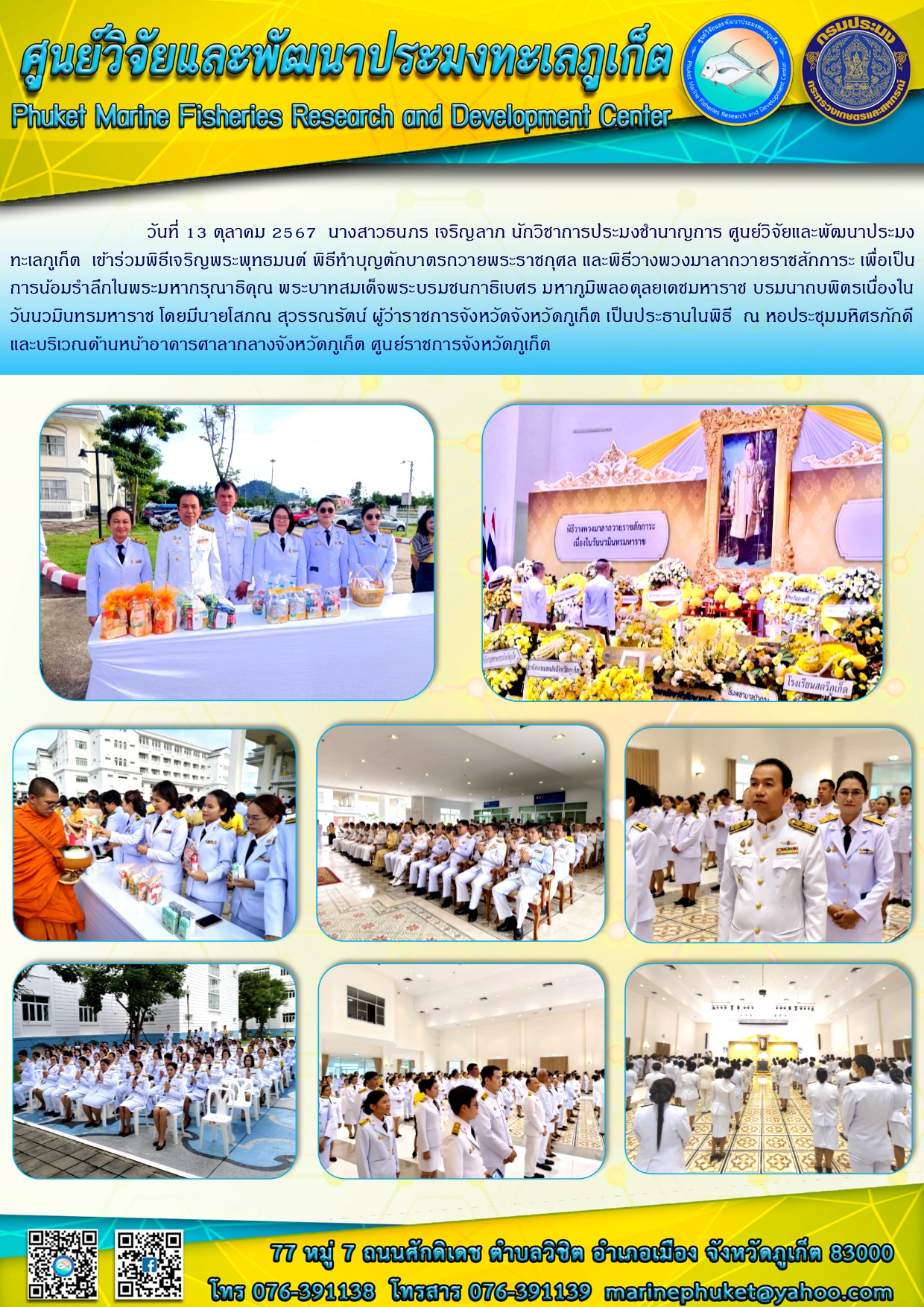 วันที่ 13 ตุลาคม 2567 เจ้าหน้าที่ศูนย์วิจัยและพัฒนาประมงทะเลภูเก็ต  เข้าร่วมพิธีทำบุญตักบาตรถวายพระราชกุศล และพิธีวางพวงมาลาถวายราชสักการะ เพื่อเป็นการน้อมรำลึกเนื่องในวันนวมินทรมหาราช 
