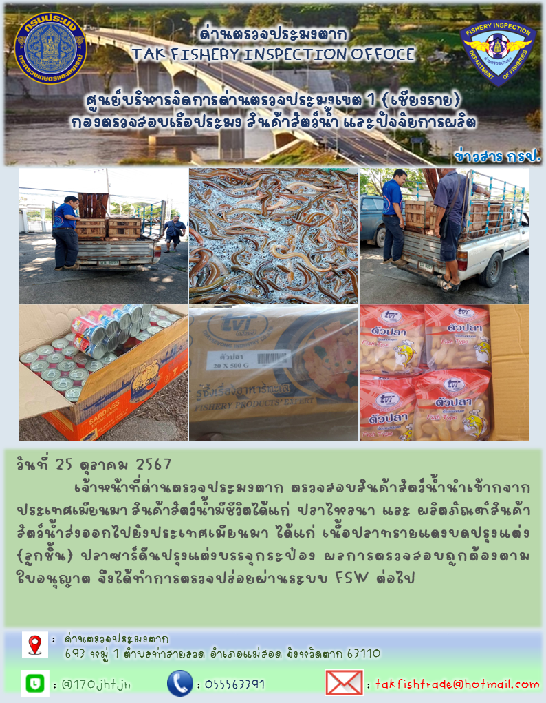 วันที่ 25 ตุลาคม 2567           เจ้าหน้าที่ด่านตรวจประมงตาก ตรวจสอบสินค้าสัตว์น้ำนำเข้ากจากประเทศเมียนมา สินค้าสัตว์น้ำมีชีวิตได้แก่ ปลาไหลนา และ ผลิตภัณฑ์สินค้าสัตว์น้ำส่งออกไปยังประเทศเมียนมา ได้แก่ เนื้อปลาทรายแดงบดปรุงแต่ง(ลูกชิ้น) ปลาซาร์ดีนปรุงแต่งบรรจุกระป๋อง ผลการตรวจสอบถูกต้องตามใบอนุญาต จึงได้ทำการตรวจปล่อยผ่านระบบ FSW ต่อไป..คลิก