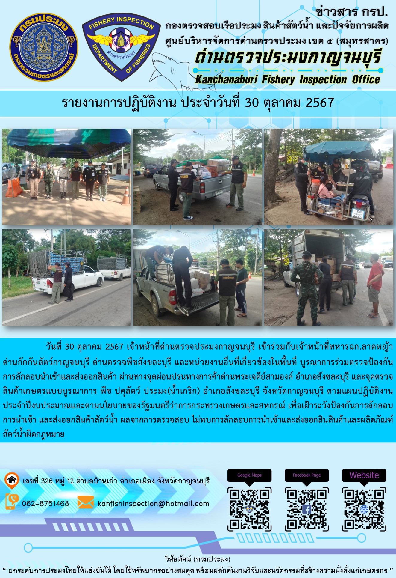 วันที่ 30 ตุลาคม 2567 เจ้าหน้าที่ด่านตรวจประมงกาญจนบุรีเข้าร่วมกับเจ้าหน้าที่ทหาร ฉก.ลาดหญ้า ด่านกักกันสัตว์กาญจนบุรี ด่านตรวจพืชสังขละบุรี และหน่วยงานอื่นที่เกี่ยวข้องในพื้นที่ บูรณาการร่วมตรวจป้องกันการลักลอบนำเข้าและส่งออกสินค้า