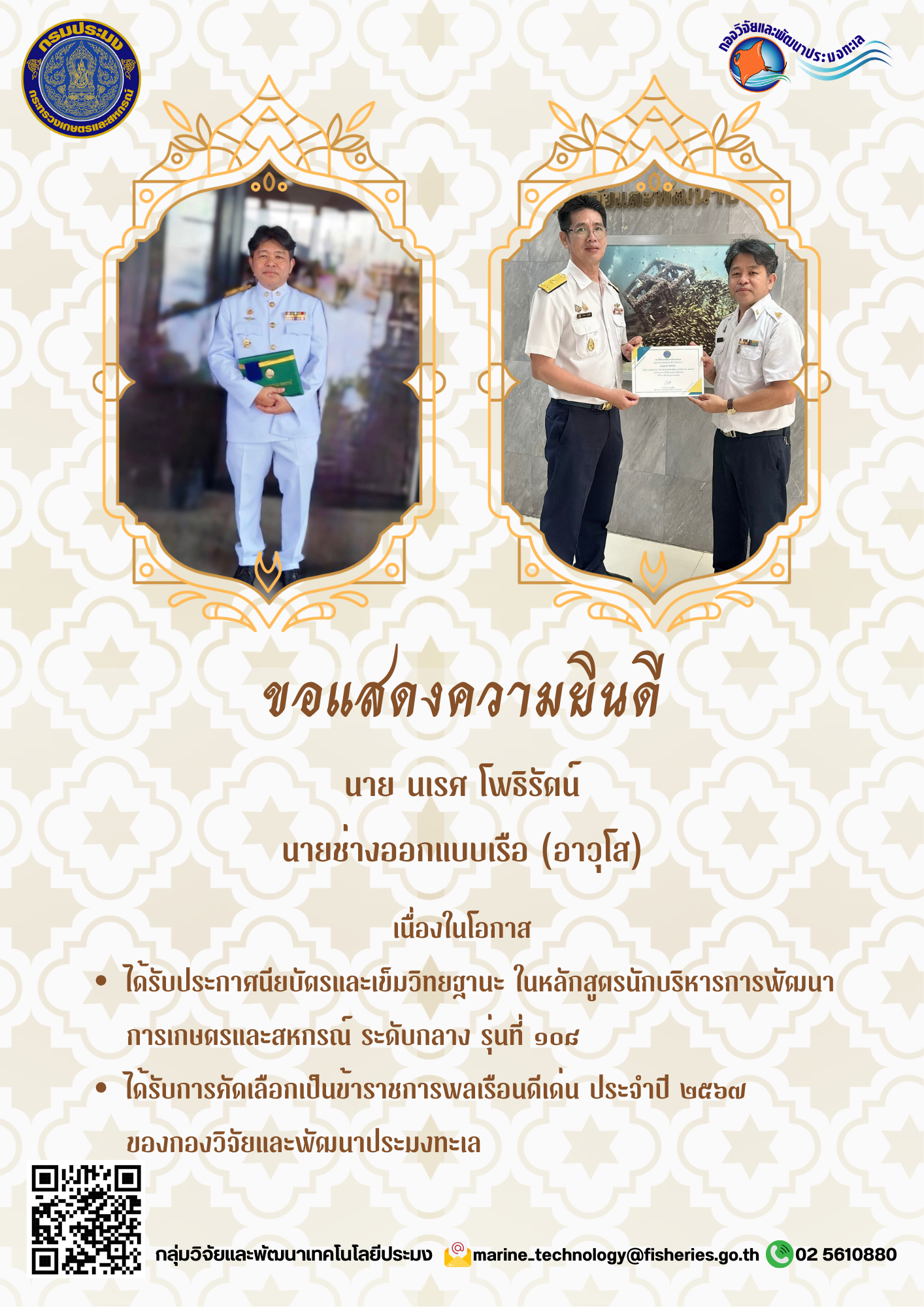 ขอแสดงความยินดี นาย นเรศ โพธิรัตน์ นายช่างออกแบบเรือ (อาวุโส) เนื่องในโอกาส - ได้รับประกาศนียบัตรและเข็มวิทยฐานะ ในหลักสูตรนักบริหารการพัฒนาการเกษตรและสหกรณ์ ระดับกลาง รุ่นที่ 108  - ได้รับการคัดเลือกเป็นข้าราชการพลเรือนดีเด่น ประจำปี 2567 ของกองวิจัยและพัฒนาประมงทะเล ฯลฯ