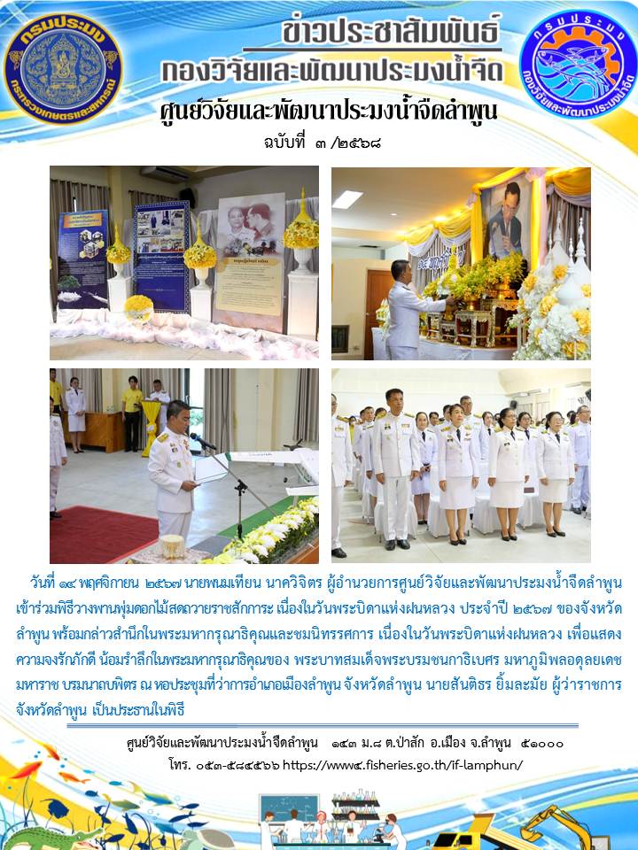 ผู้อำนวยการศูนย์วิจัยและพัฒนาประมงน้ำจืดลำพูน เข้าร่วมพิธีวางพานพุ่มดอกไม้สดถวายราชสักการะ เนื่องในวันพระบิดาแห่งฝนหลวง ประจำปี 2567 ของจังหวัดลำพูน พร้อมกล่าวสำนึกในพระมหากรุณาธิคุณและชมนิทรรศการ เนื่องในวันพระบิดาแห่งฝนหลวง เพื่อแสดงความจงรักภักดี น้อมรำลึกในพระมหากรุณาธิคุณของ พระบาทสมเด็จพระบรมชนกาธิเบศร มหาภูมิพลอดุลยเดชมหาราช บรมนาถบพิตร ณ หอประชุมที่ว่าการอำเภอเมืองลำพูน จังหวัดลำพูน นายสันติธร ยิ้มละมัย ผู้ว่าราชการจังหวัดลำพูน เป็นประธานในพิธี..คลิก