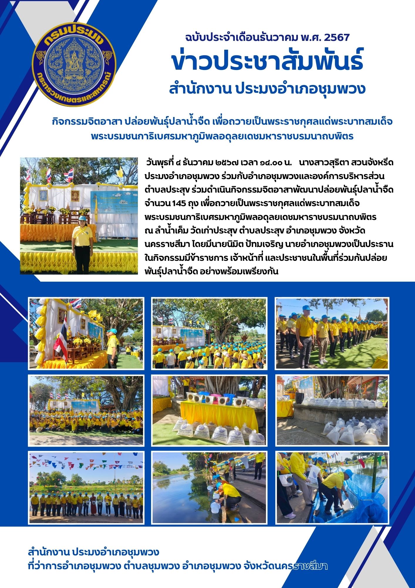 วันที่ 4 ธันวาคม 2567 ประมงอำเภอชุมพวง ร่วมกับอำเภอชุมพวงและองค์การบริหารส่วนตำบลประสุข ร่วมดำเนินกิจกรรมจิตอาสาพัฒนาปล่อยพันธุ์ปลาน้ำจืด จำนวน 145 ถุง เพื่อถวายเป็นพระราชกุศลแด่พระบาทสมเด็จพระบรมชนกาธิเบศรมหาภูมิพลอดุลยเดชมหาราชบรมนาถบพิตร ณ ลำน้ำเค็ม วัดเก่าประสุข ตำบลประสุข อำเภอชุมพวง