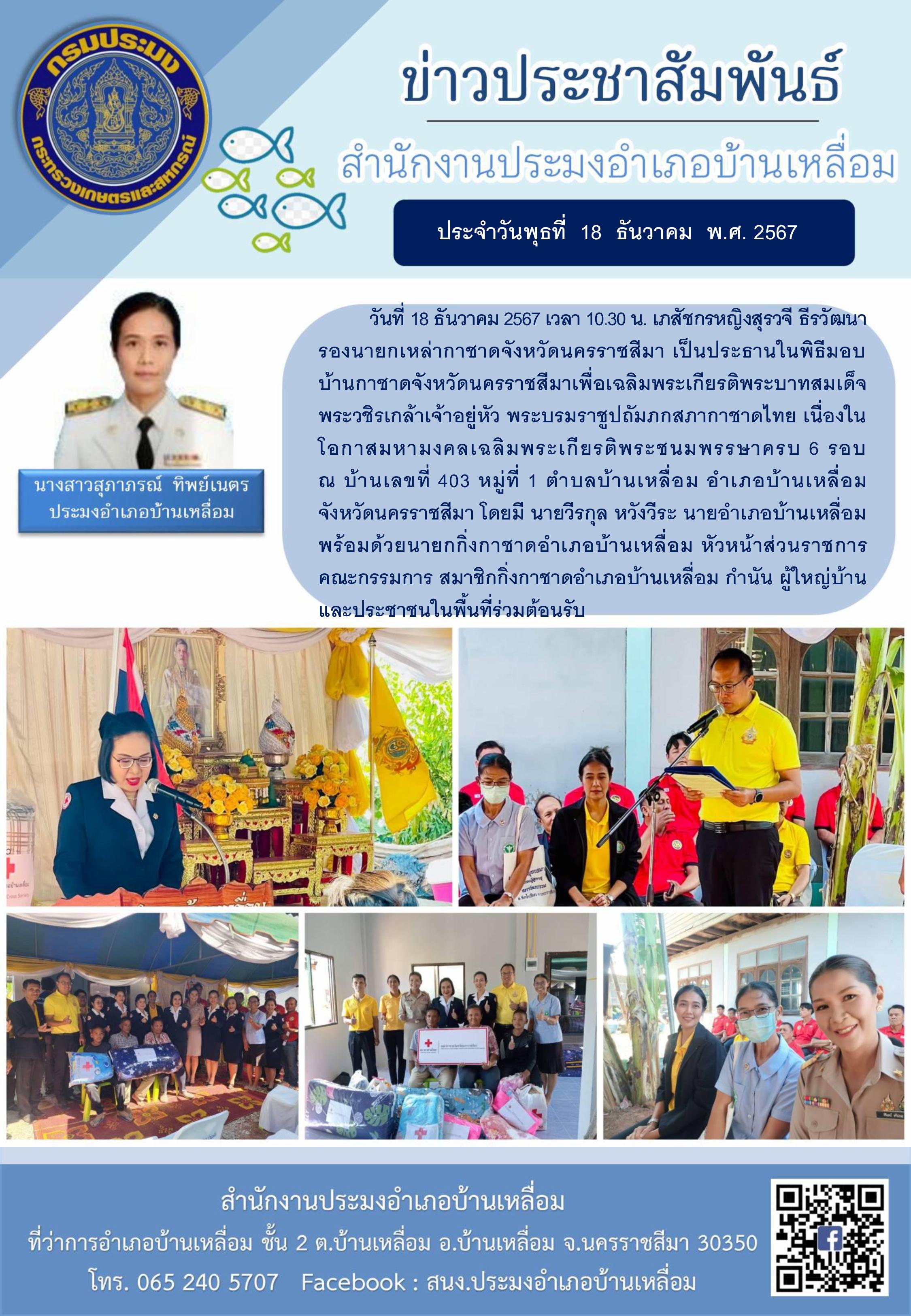 วันที่ 18 ธันวาคม 2567 ประมงอำเภอบ้านเหลื่อม ร่วมพิธีมอบบ้านกาชาดจังหวัดนครราชสีมาเพื่อเฉลิมพระเกียรติ พระบาทสมเด็จพระวชิรเกล้าเจ้าอยู่หัว พระบรมราชูปถัมภกสภากาชาดไทย เนื่องในโอกาสมหามงคลเฉลิมพระเกียรติพระชนมพรรษาครบ 6 รอบ ณ หมู่ที่ 1 ตำบลบ้านเหลื่อม อำเภอบ้านเหลื่อม