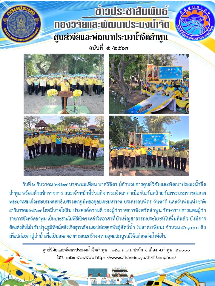ผู้อำนวยการศูนย์วิจัยและพัฒนาประมงน้ำจืด  ลำพูน พร้อมด้วยข้าราชการ และเจ้าหน้าที่ร่วมกิจกรรมจิตอาสาเนื่องในวันคล้ายวันพระบรมราชสมภพ  พระบาทสมเด็จพระบรมชนกาธิเบศร มหาภูมิพลอดลยเดชมหาราช บรมนาถบพิตร วันชาติ และวันพ่อแห่งชาติ  ๕ ธันวาคม ๒๕๖๗..คลิก